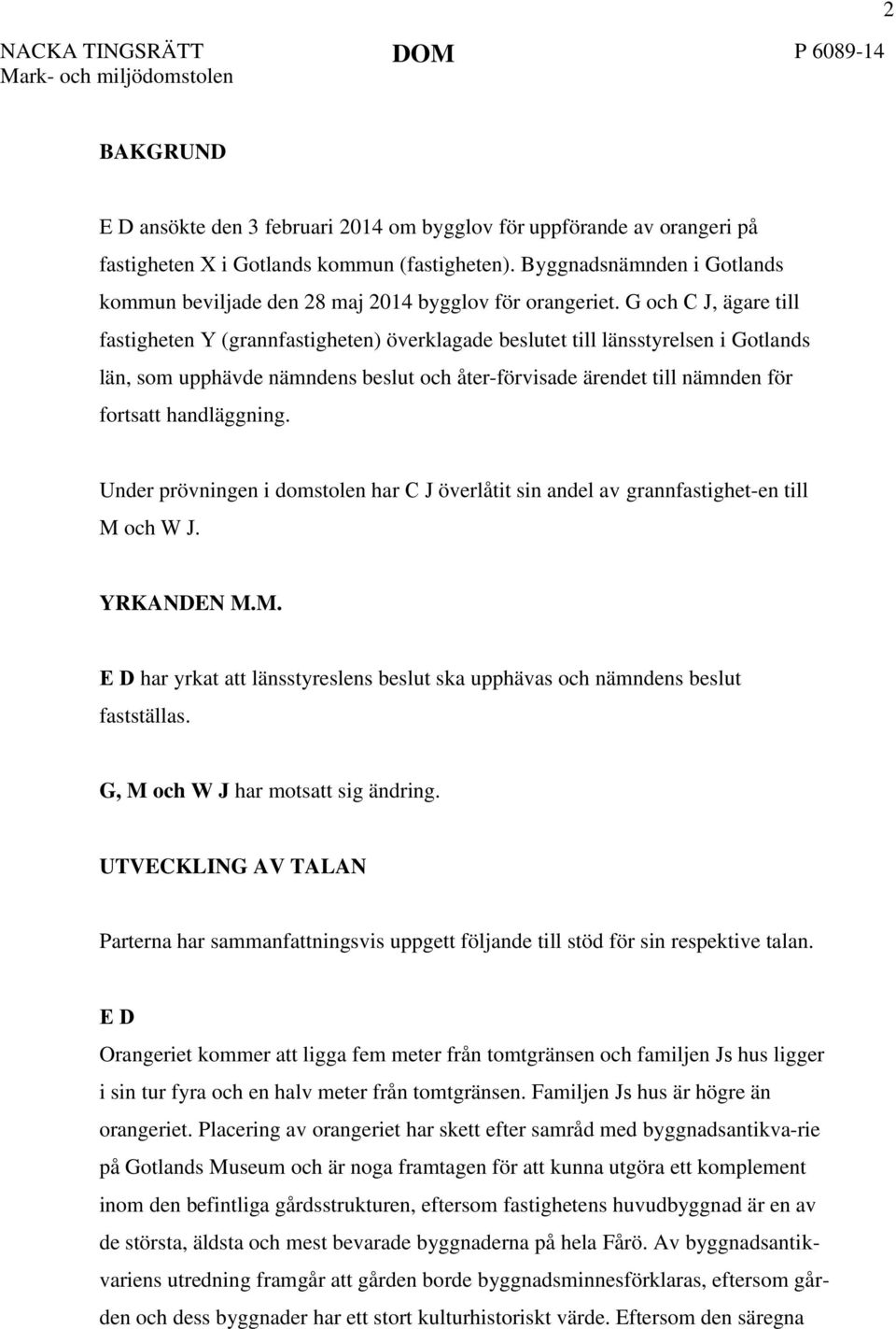 G och C J, ägare till fastigheten Y (grannfastigheten) överklagade beslutet till länsstyrelsen i Gotlands län, som upphävde nämndens beslut och åter-förvisade ärendet till nämnden för fortsatt