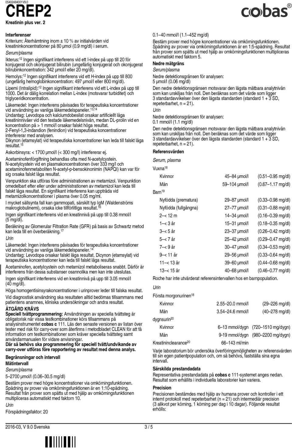 mg/dl). Hemolys: 12 Ingen signifikant interferens vid ett H-index på upp till 800 (ungefärlig hemoglobinkoncentration: 497 µmol/l eller 800 mg/dl).