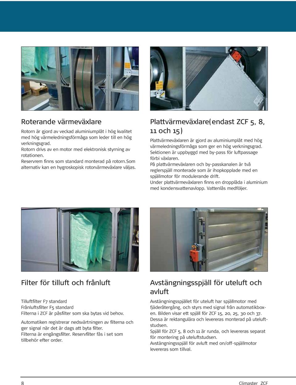 Plattvärmevälare(endast ZCF 5, 8, 11 och 15) Plattvärmevälaren är gjord av aluminiumplåt med hög värmeledningsförmåga som ger en hög verkningsgrad.