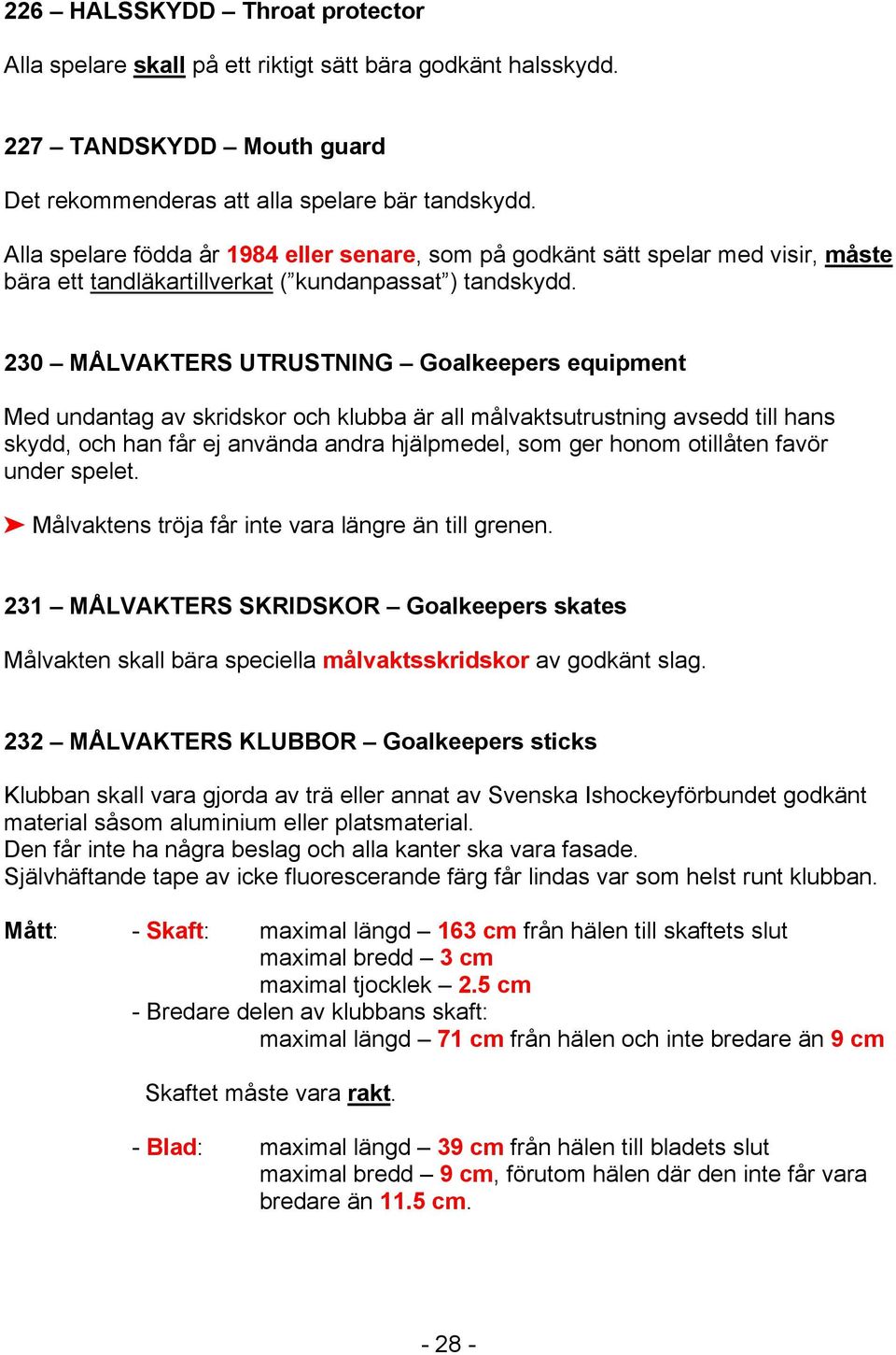 230 MÅLVAKTERS UTRUSTNING Goalkeepers equipment Med undantag av skridskor och klubba är all målvaktsutrustning avsedd till hans skydd, och han får ej använda andra hjälpmedel, som ger honom otillåten