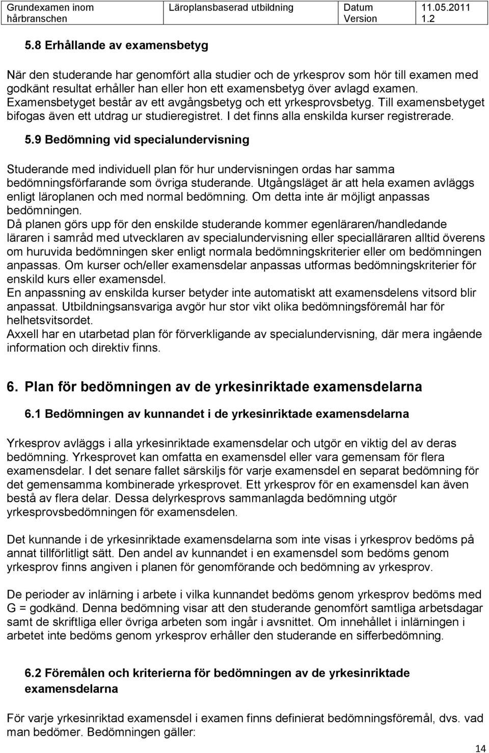 9 Bedömning vid specialundervisning Studerande med individuell plan för hur undervisningen ordas har samma sförfarande som övriga studerande.