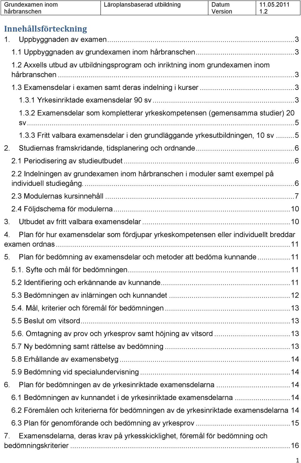 .. 5 2. Studiernas framskridande, tidsplanering och ordnande... 6 2.1 Periodisering av studieutbudet... 6 2.2 Indelningen av grundexamen inom i moduler samt exempel på individuell studiegång.... 6 2.3 Modulernas kursinnehåll.