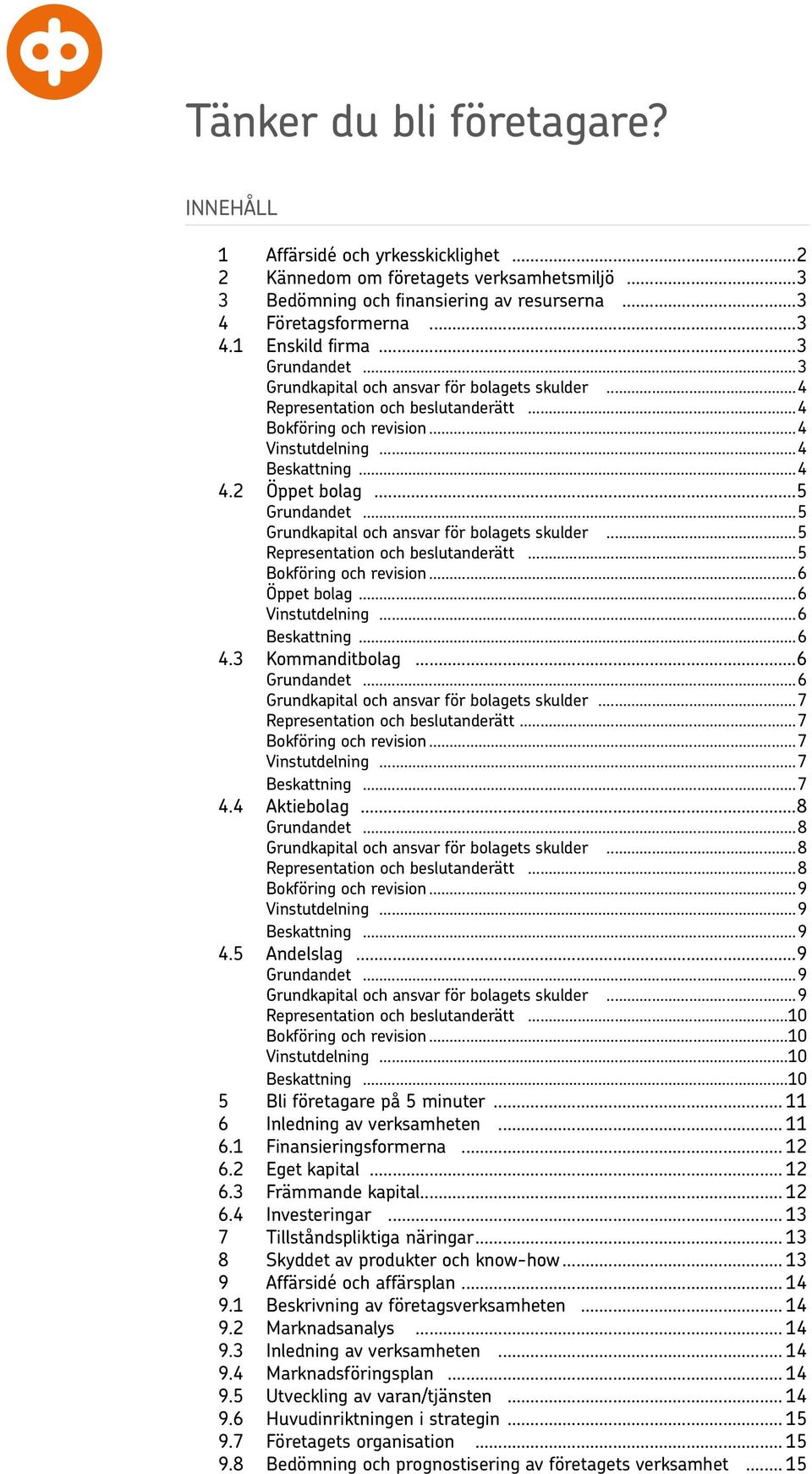 ..5 Grundkapital och ansvar för bolagets skulder...5 Representation och beslutanderätt...5 Bokföring och revision...6 Öppet bolag...6 Vinstutdelning...6 Beskattning...6 4.3 Kommanditbolag.