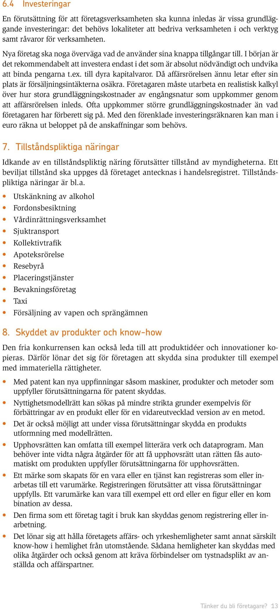 I början är det rekommendabelt att investera endast i det som är absolut nödvändigt och undvika att binda pengarna t.ex. till dyra kapitalvaror.