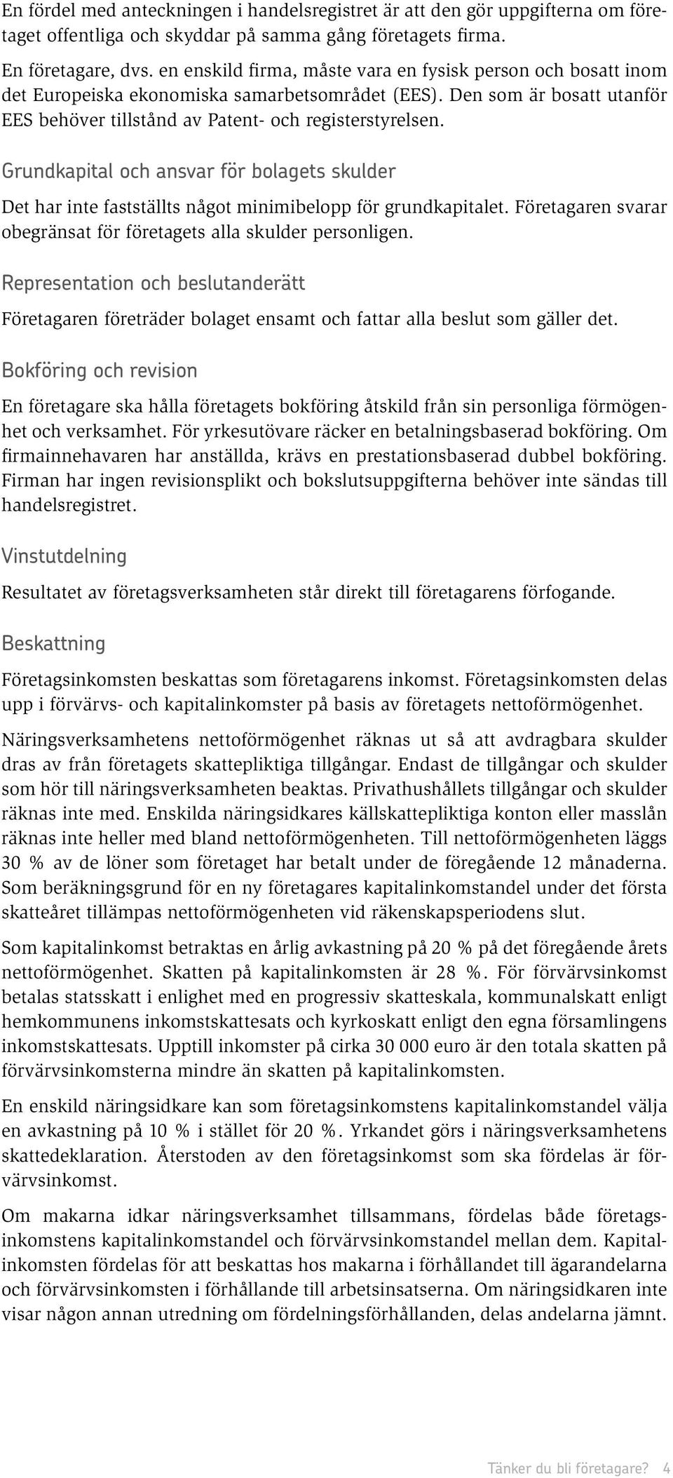 Grundkapital och ansvar för bolagets skulder Det har inte fastställts något minimibelopp för grundkapitalet. Företagaren svarar obegränsat för företagets alla skulder personligen.