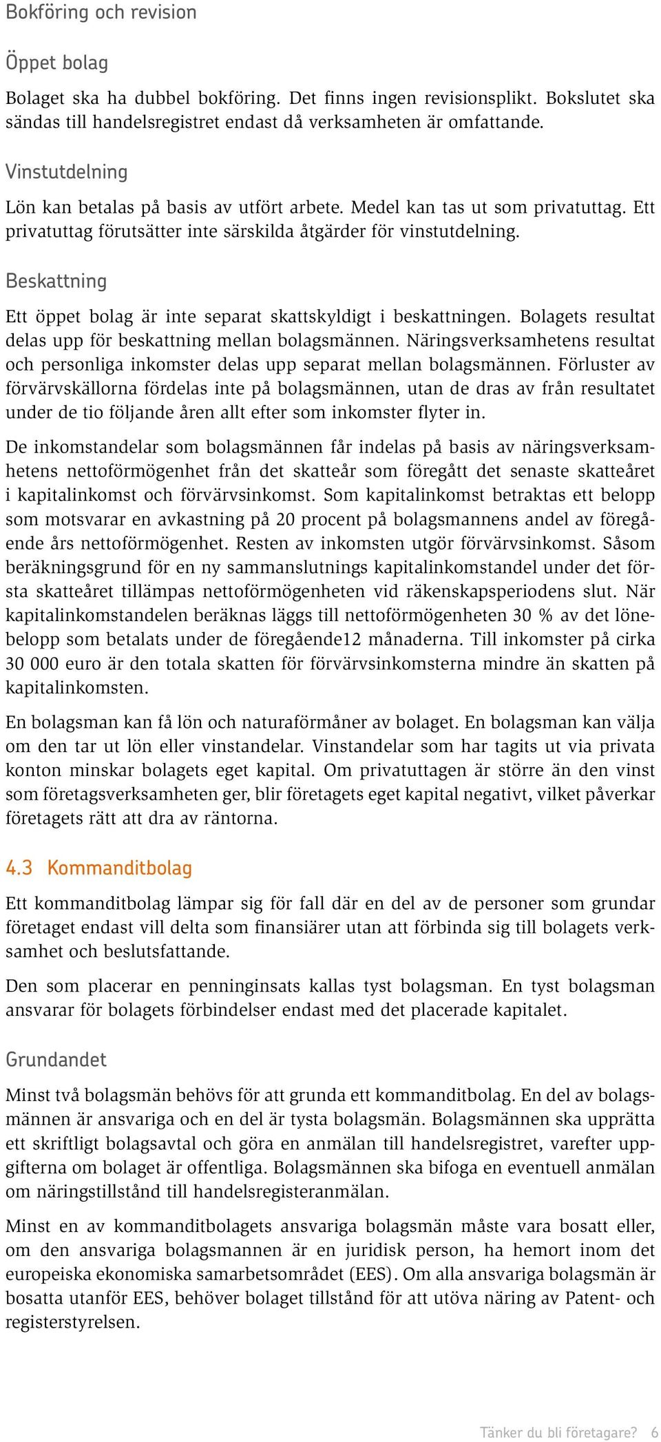 Beskattning Ett öppet bolag är inte separat skattskyldigt i beskattningen. Bolagets resultat delas upp för beskattning mellan bolagsmännen.