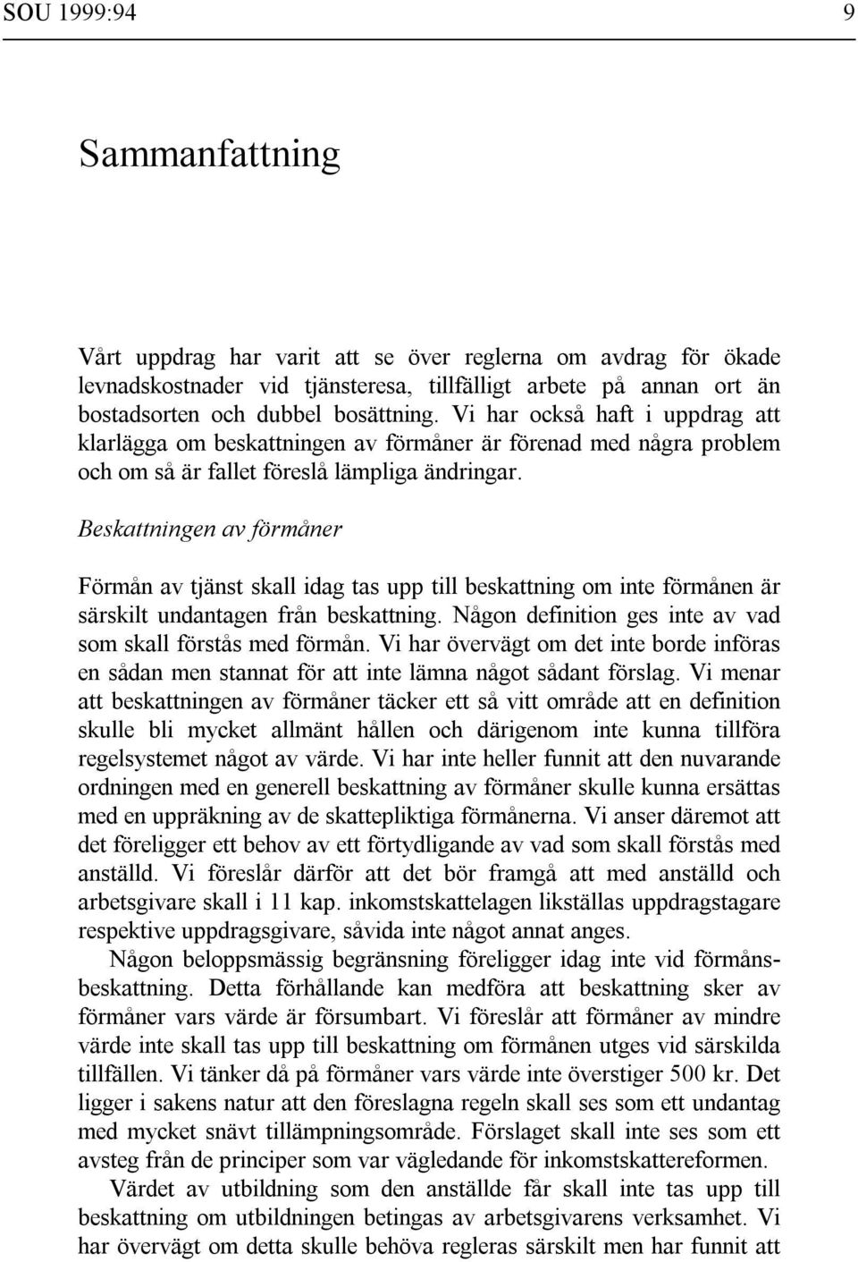 Beskattningen av förmåner Förmån av tjänst skall idag tas upp till beskattning om inte förmånen är särskilt undantagen från beskattning. Någon definition ges inte av vad som skall förstås med förmån.