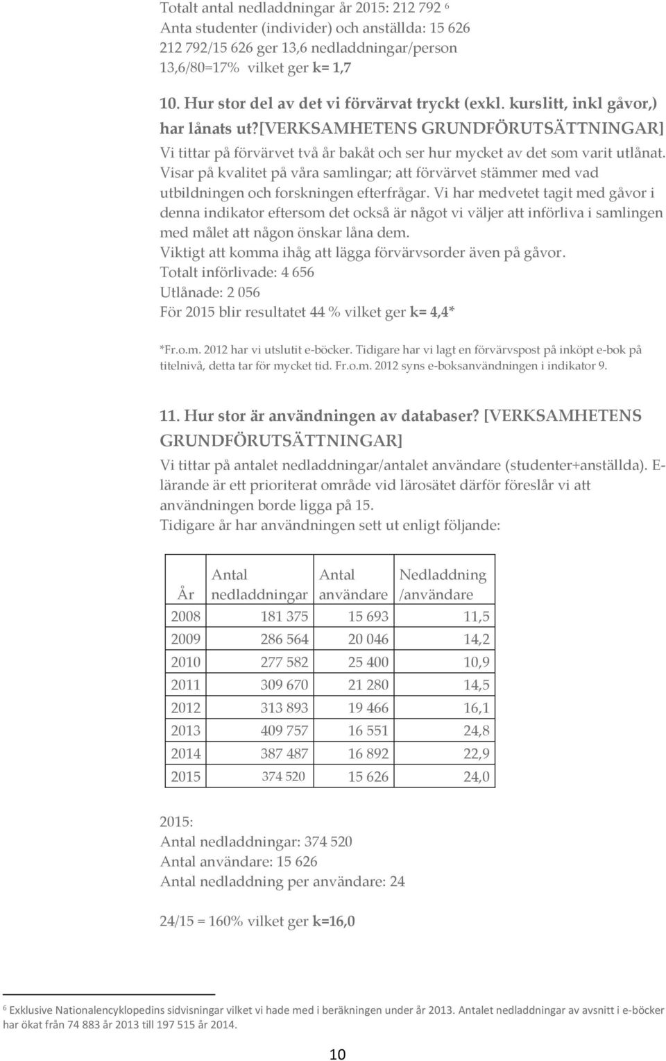 [verksamhetens GRUNDFÖRUTSÄTTNINGAR] Vi tittar på förvärvet två år bakåt och ser hur mycket av det som varit utlånat.