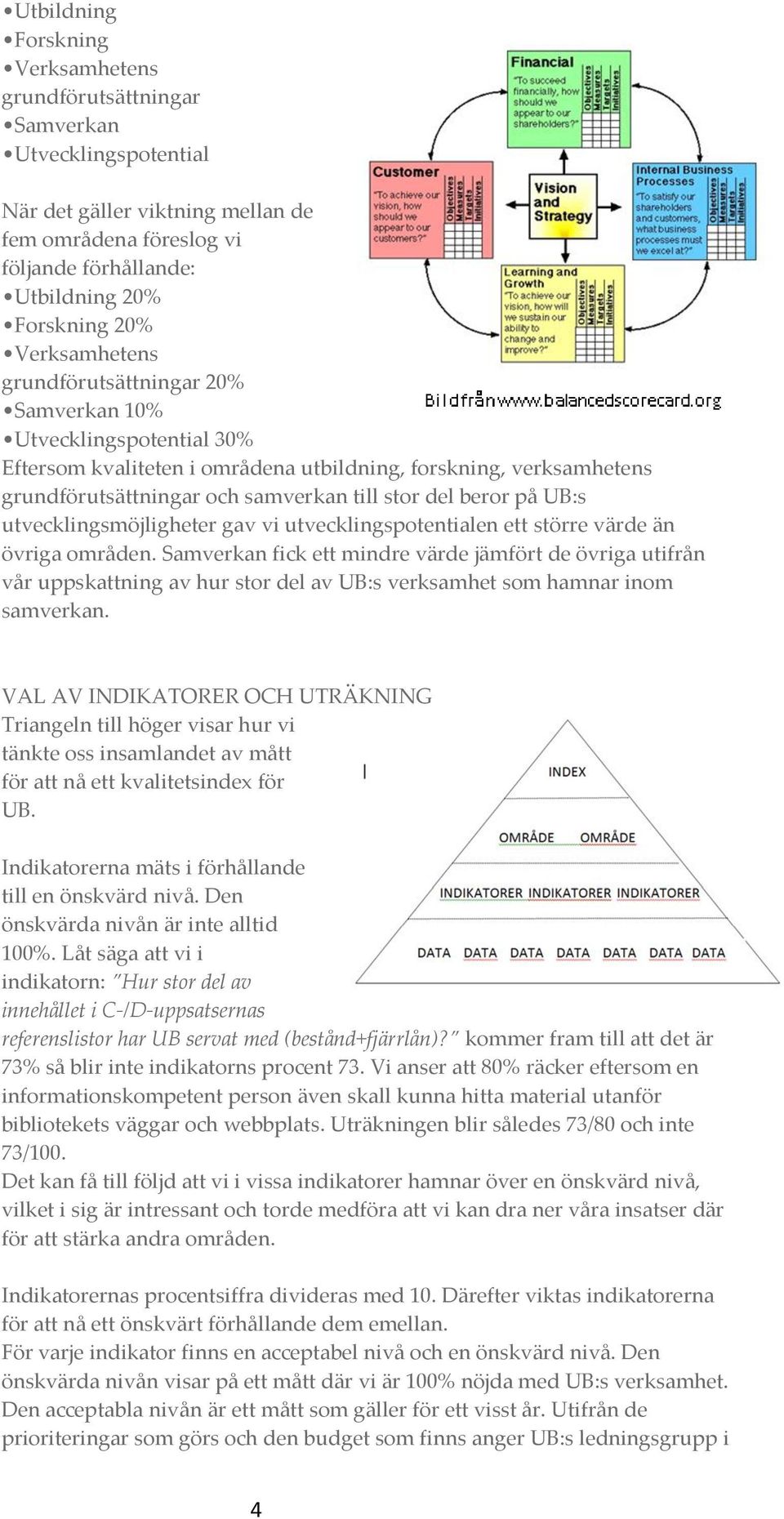 beror på UB:s utvecklingsmöjligheter gav vi utvecklingspotentialen ett större värde än övriga områden.