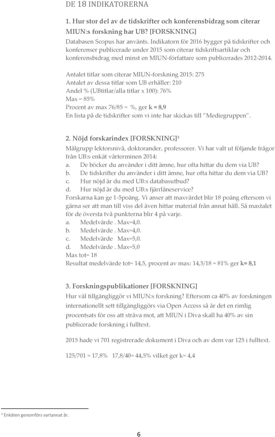 Antalet titlar som citerar MIUN-forskning 2015: 275 Antalet av dessa titlar som UB erhåller: 210 Andel % (UBtitlar/alla titlar x 100): 76% Max = 85% Procent av max 76/85 = %, ger k = 8,9 En lista på