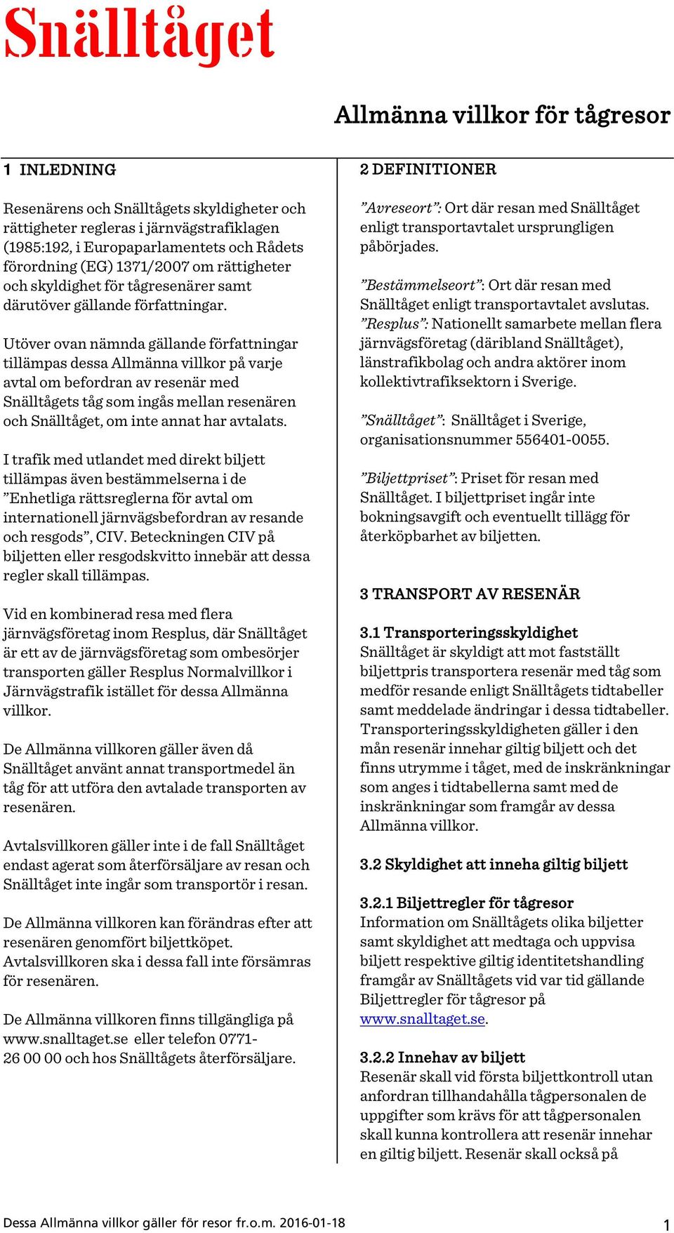 Utöver ovan nämnda gällande författningar tillämpas dessa Allmänna villkor på varje avtal om befordran av resenär med Snälltågets tåg som ingås mellan resenären och Snälltåget, om inte annat har