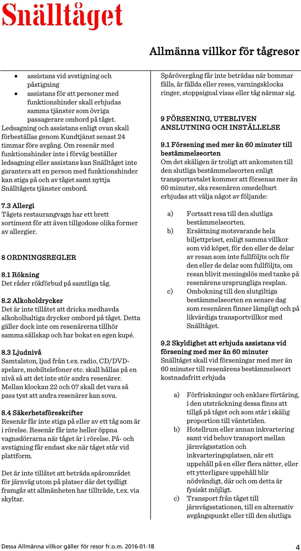 Om resenär med funktionshinder inte i förväg beställer ledsagning eller assistans kan Snälltåget inte garantera att en person med funktionshinder kan stiga på och av tåget samt nyttja Snälltågets