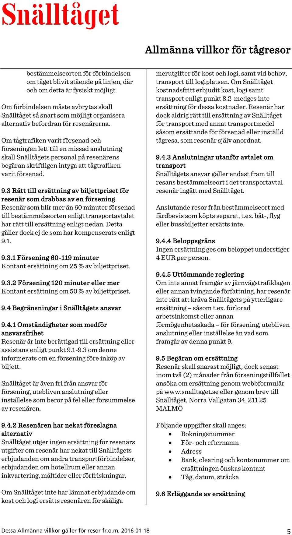Om tågtrafiken varit försenad och förseningen lett till en missad anslutning skall Snälltågets personal på resenärens begäran skriftligen intyga att tågtrafiken varit försenad. 9.