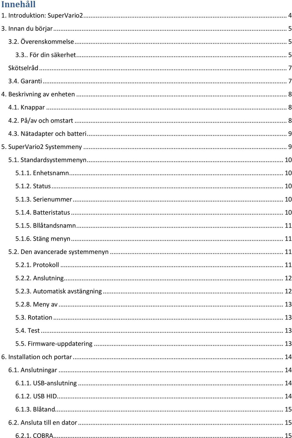.. 10 5.1.5. Bllåtandsnamn... 11 5.1.6. Stäng menyn... 11 5.2. Den avancerade systemmenyn... 11 5.2.1. Protokoll... 11 5.2.2. Anslutning... 12 5.2.3. Automatisk avstängning... 12 5.2.8. Meny av... 13 5.