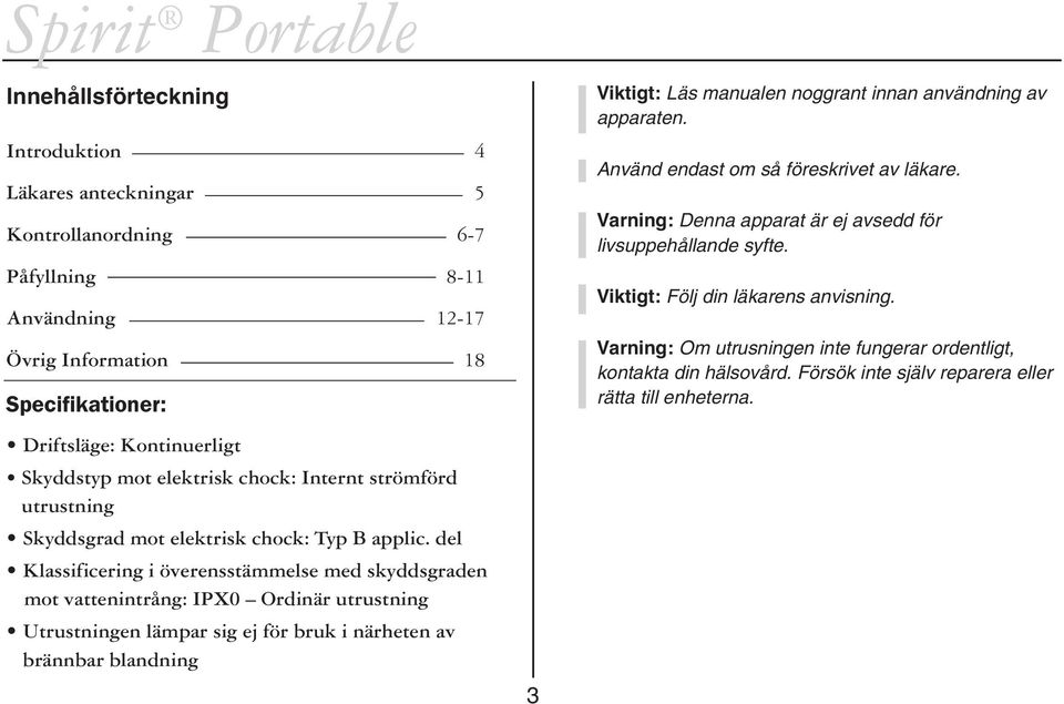 Varning: Om utrusningen inte fungerar ordentligt, kontakta din hälsovård. Försök inte själv reparera eller rätta till enheterna.