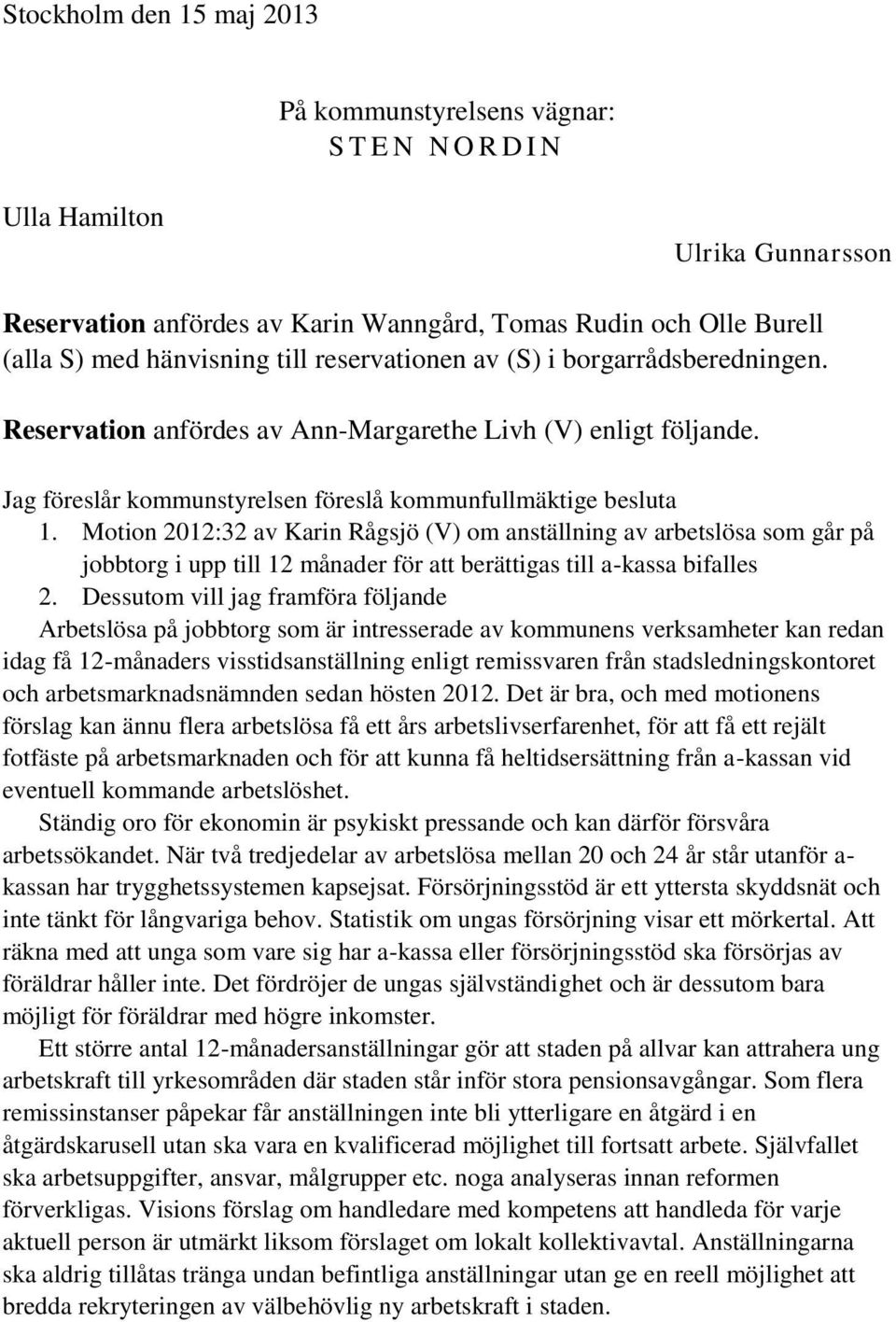 Motion 2012:32 av Karin Rågsjö (V) om anställning av arbetslösa som går på jobbtorg i upp till 12 månader för att berättigas till a-kassa bifalles 2.