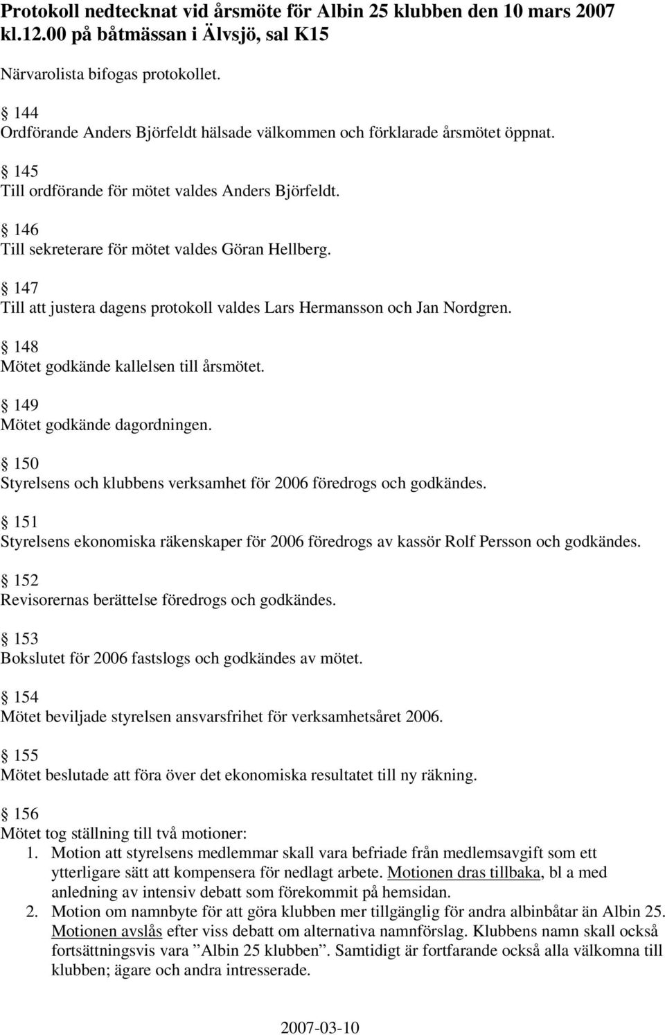 147 Till att justera dagens protokoll valdes Lars Hermansson och Jan Nordgren. 148 Mötet godkände kallelsen till årsmötet. 149 Mötet godkände dagordningen.