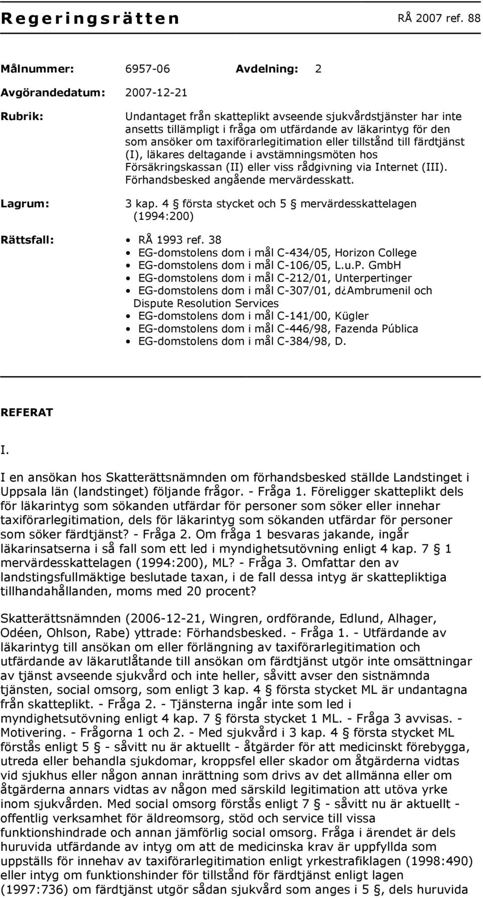 för den som ansöker om taxiförarlegitimation eller tillstånd till färdtjänst (I), läkares deltagande i avstämningsmöten hos Försäkringskassan (II) eller viss rådgivning via Internet (III).