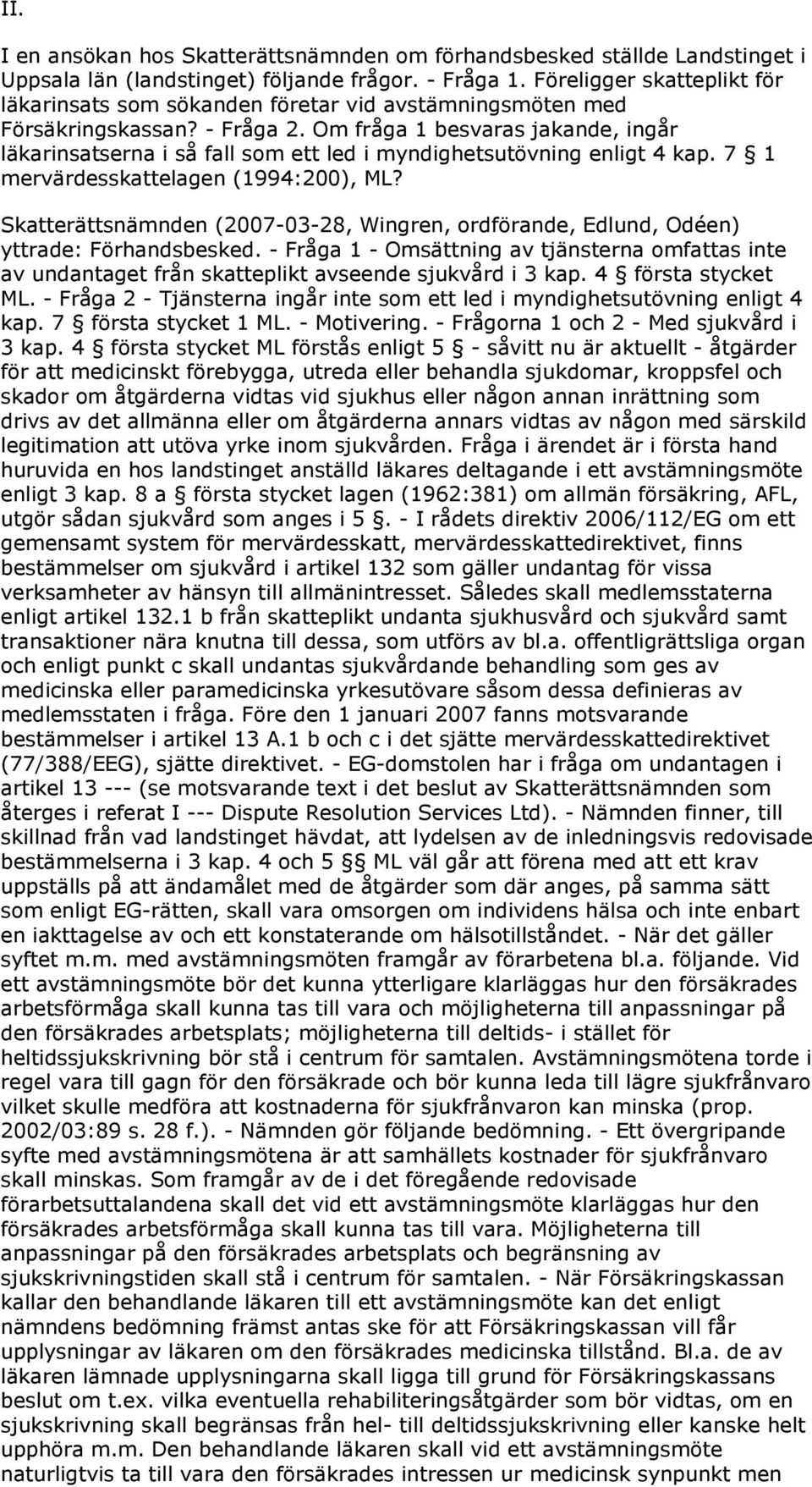 Om fråga 1 besvaras jakande, ingår läkarinsatserna i så fall som ett led i myndighetsutövning enligt 4 kap. 7 1 mervärdesskattelagen (1994:200), ML?