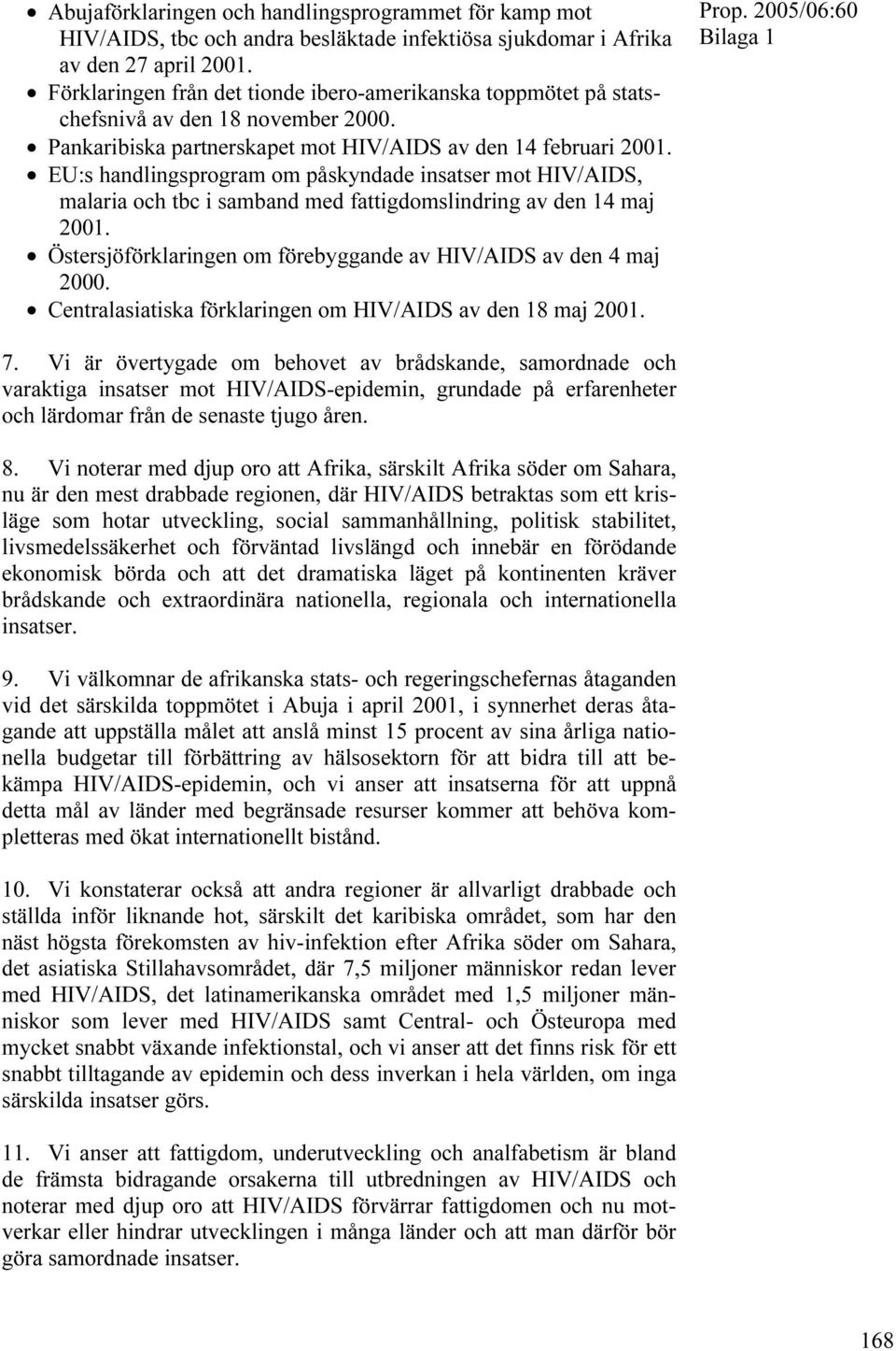 EU:s handlingsprogram om påskyndade insatser mot HIV/AIDS, malaria och tbc i samband med fattigdomslindring av den 14 maj 2001. Östersjöförklaringen om förebyggande av HIV/AIDS av den 4 maj 2000.