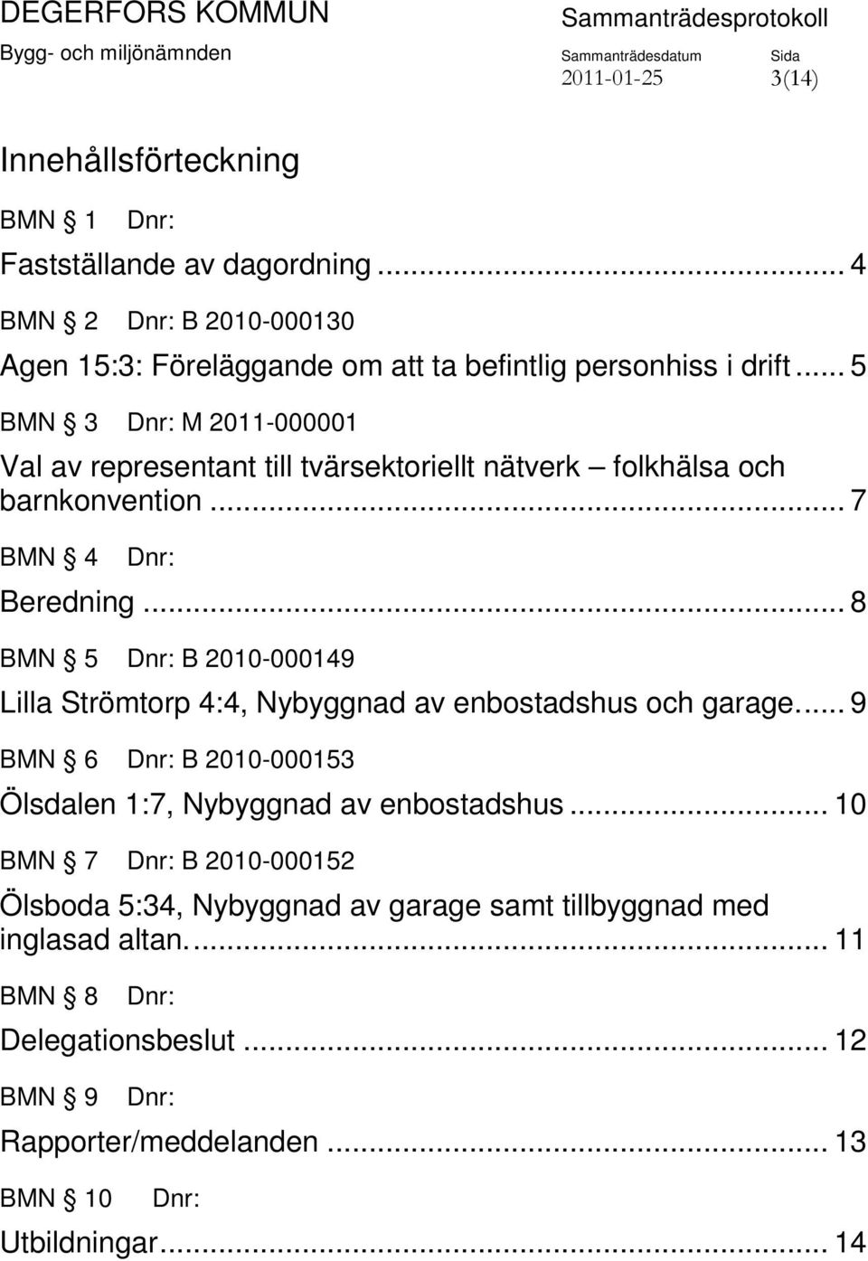 .. 8 BMN 5 Dnr: B 2010-000149 Lilla Strömtorp 4:4, Nybyggnad av enbostadshus och garage.... 9 BMN 6 Dnr: B 2010-000153 Ölsdalen 1:7, Nybyggnad av enbostadshus.