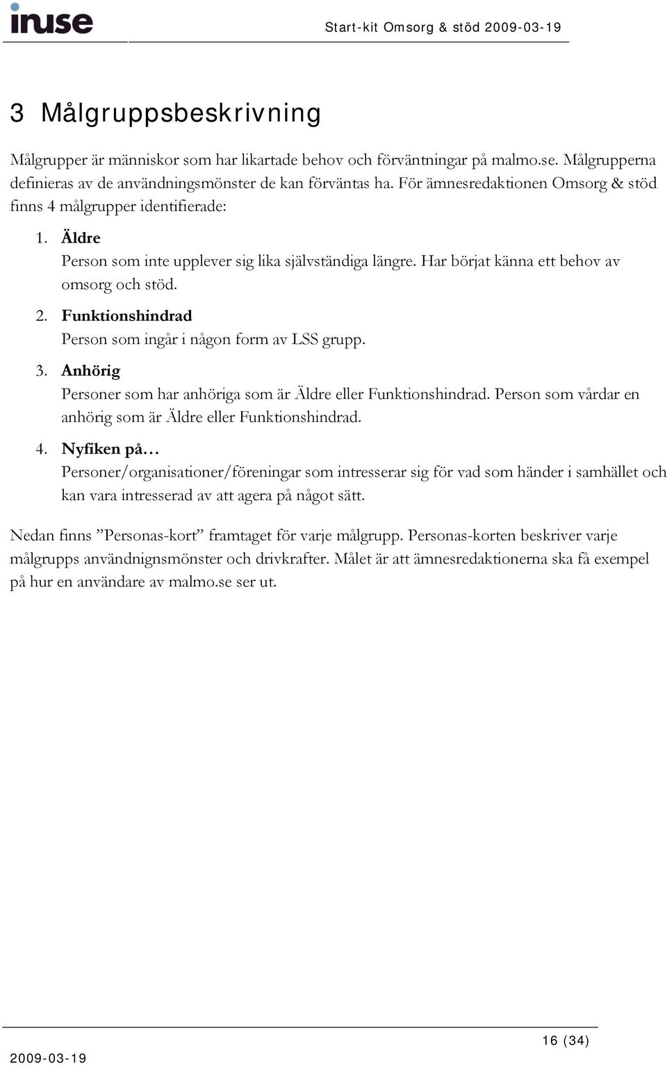 Funktionshindrad Person som ingår i någon form av LSS grupp. 3. Anhörig Personer som har anhöriga som är Äldre eller Funktionshindrad. Person som vårdar en anhörig som är Äldre eller Funktionshindrad.