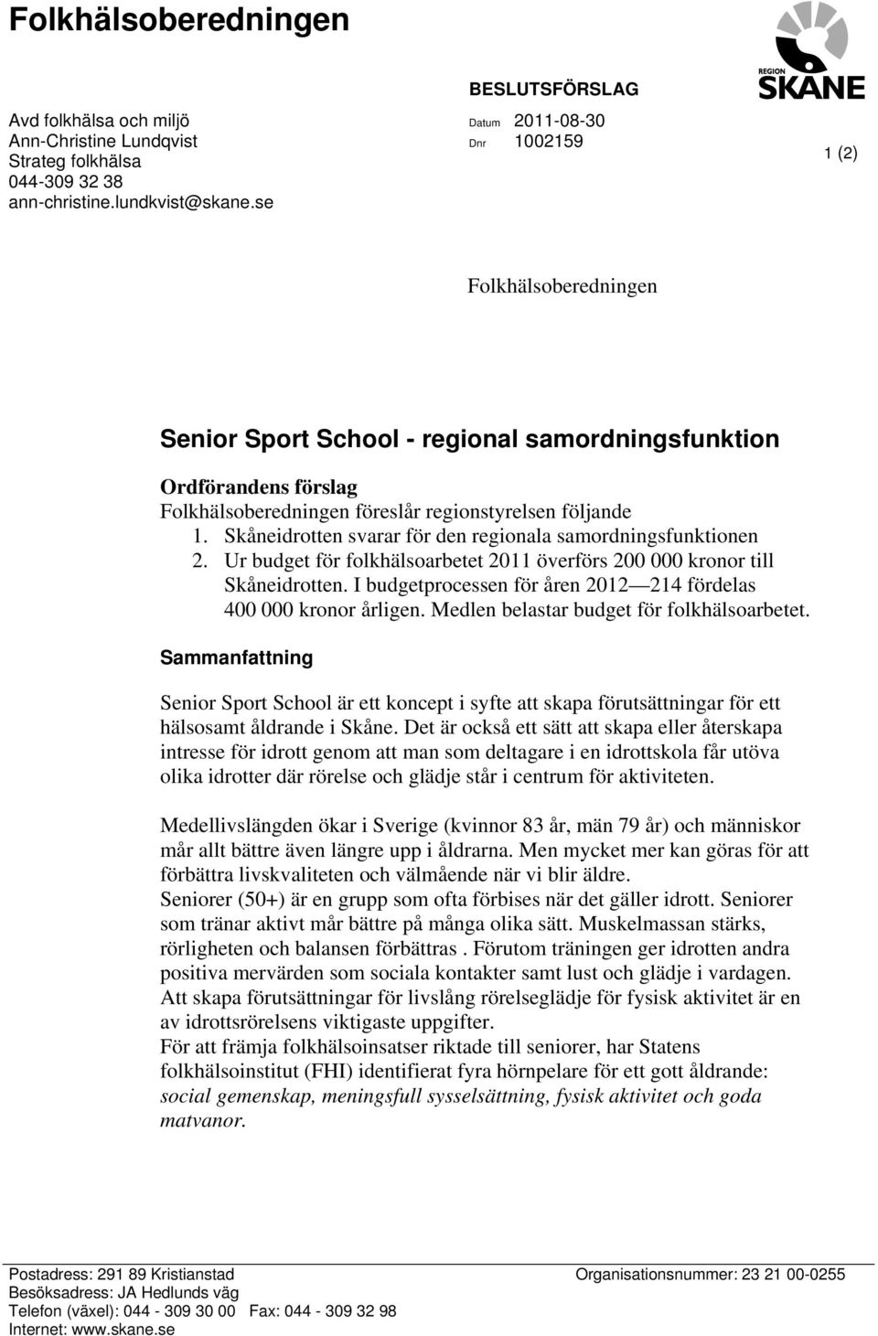 följande 1. Skåneidrotten svarar för den regionala samordningsfunktionen 2. Ur budget för folkhälsoarbetet 2011 överförs 200 000 kronor till Skåneidrotten.