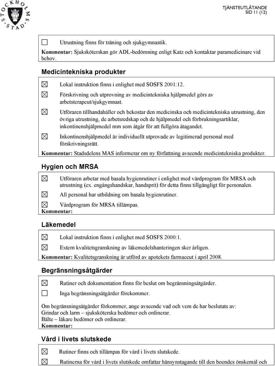 Utföraren tillhandahåller och bekostar den medicinska och medicintekniska utrustning, den övriga utrustning, de arbetsredskap och de hjälpmedel och förbrukningsartiklar, inkontinenshjälpmedel mm som