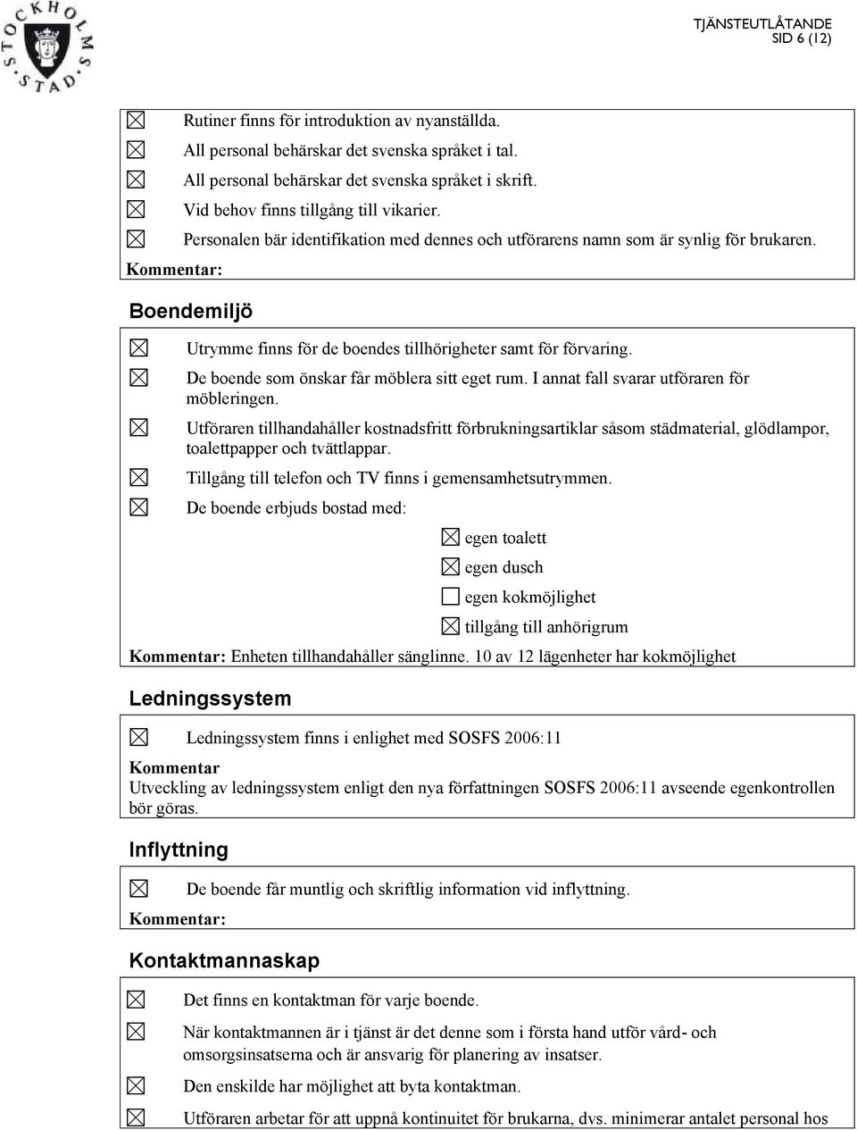 De boende som önskar får möblera sitt eget rum. I annat fall svarar utföraren för möbleringen.