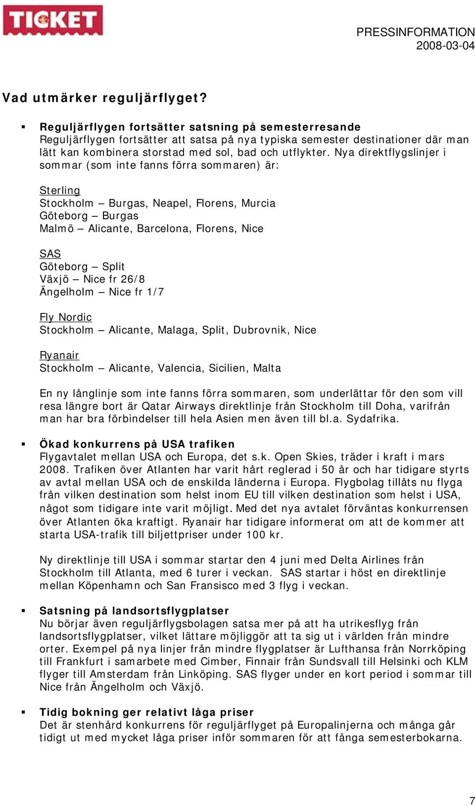 Nya direktflygslinjer i sommar (som inte fanns förra sommaren) är: Sterling Stockholm Burgas, Neapel, Florens, Murcia Göteborg Burgas Malmö Alicante, Barcelona, Florens, Nice SAS Göteborg Split Växjö