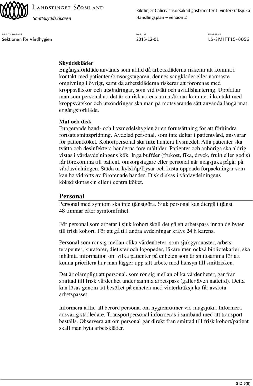 Uppfattar man som personal att det är en risk att ens armar/ärmar kommer i kontakt med kroppsvätskor och utsöndringar ska man på motsvarande sätt använda långärmat engångsförkläde.