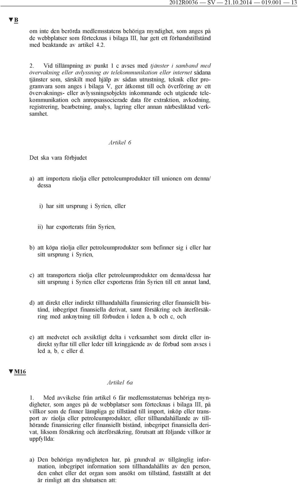 Vid tillämpning av punkt 1 c avses med tjänster i samband med övervakning eller avlyssning av telekommunikation eller internet sådana tjänster som, särskilt med hjälp av sådan utrustning, teknik