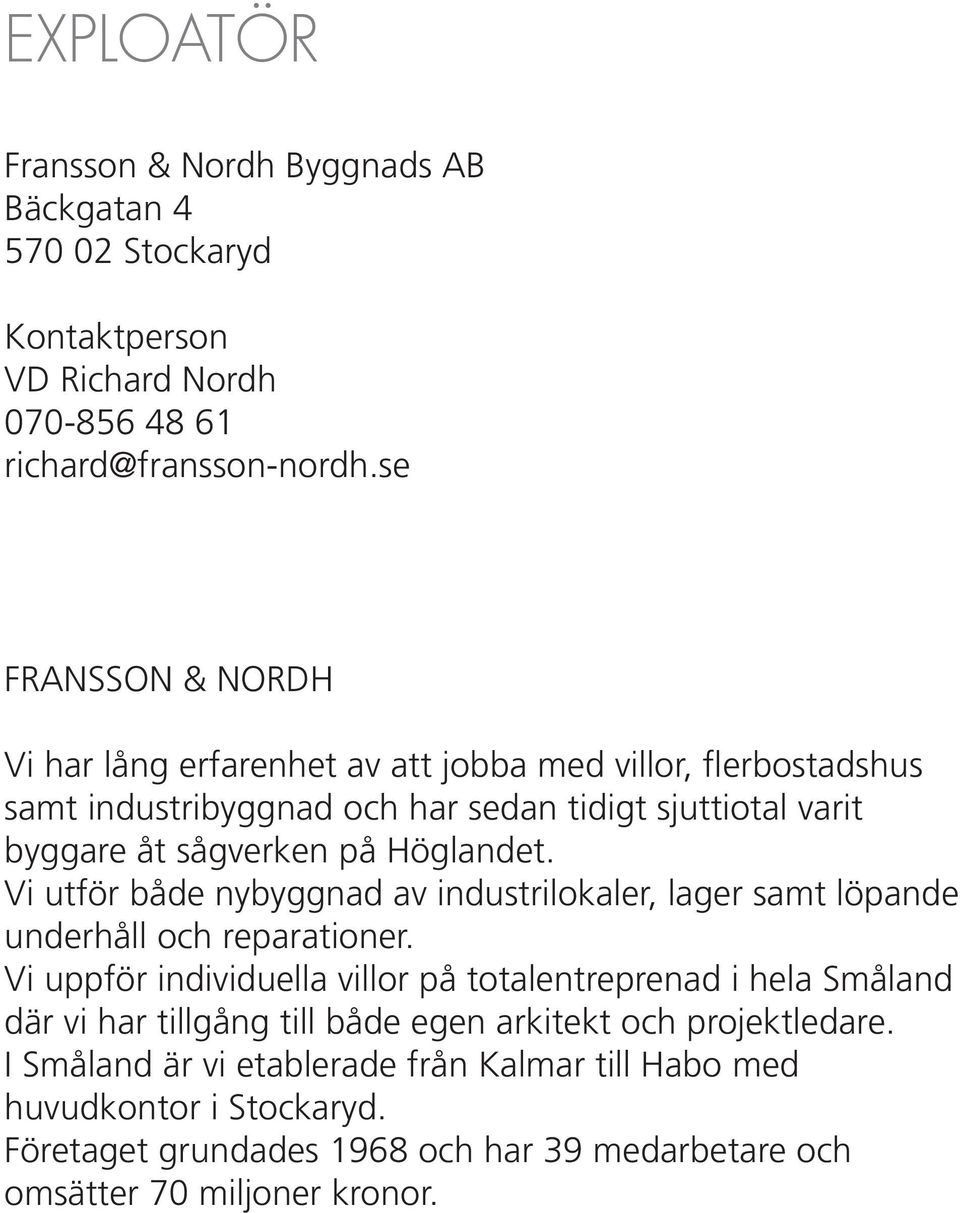 Höglandet. Vi utför både nybyggnad av industrilokaler, lager samt löpande underhåll och reparationer.