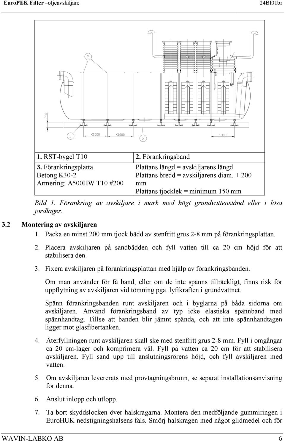 Packa en minst 200 mm tjock bädd av stenfritt grus 2-8 mm på förankringsplattan. 2. Placera avskiljaren på sandbädden och fyll vatten till ca 20 cm höjd för att stabilisera den. 3.