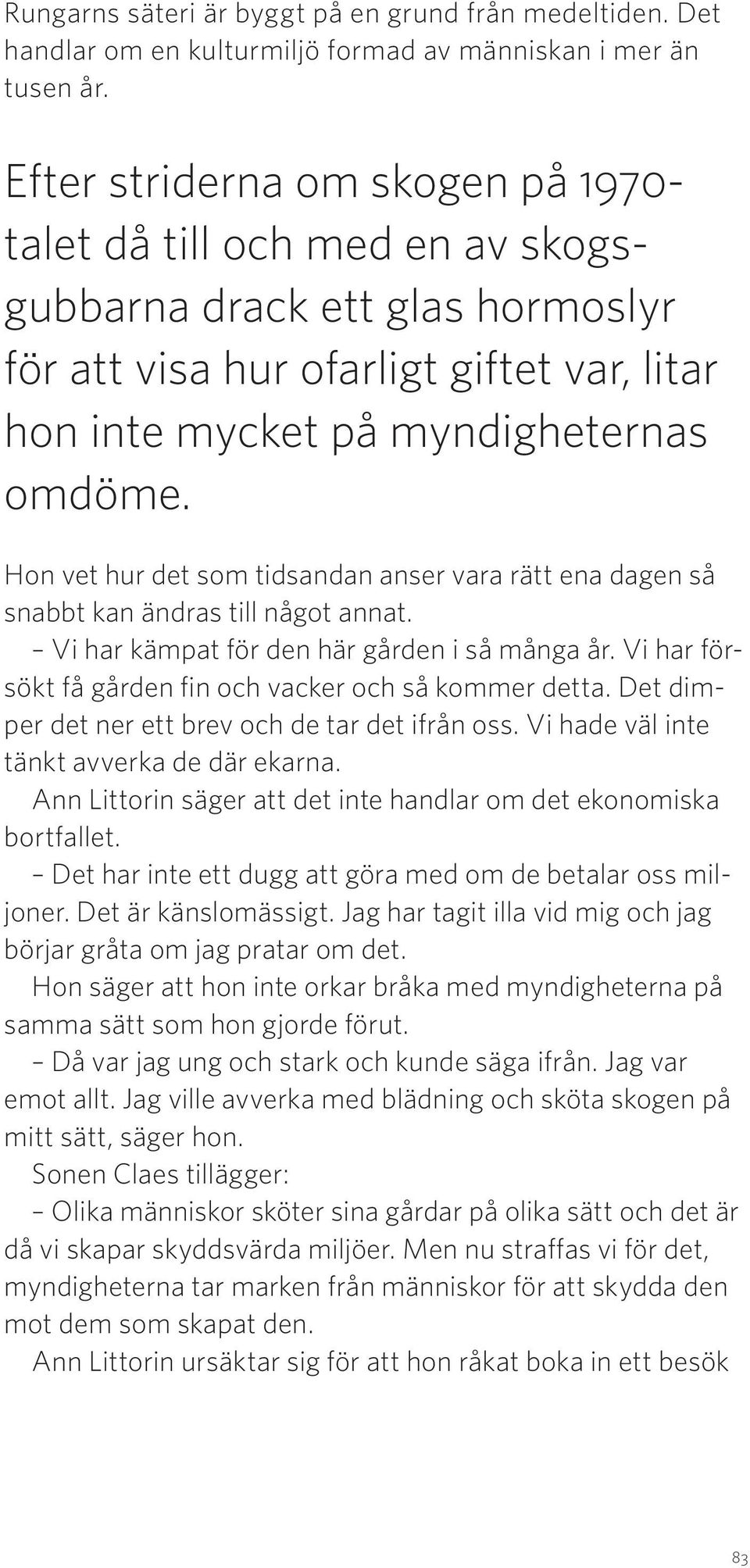 Hon vet hur det som tidsandan anser vara rätt ena dagen så snabbt kan ändras till något annat. Vi har kämpat för den här gården i så många år.