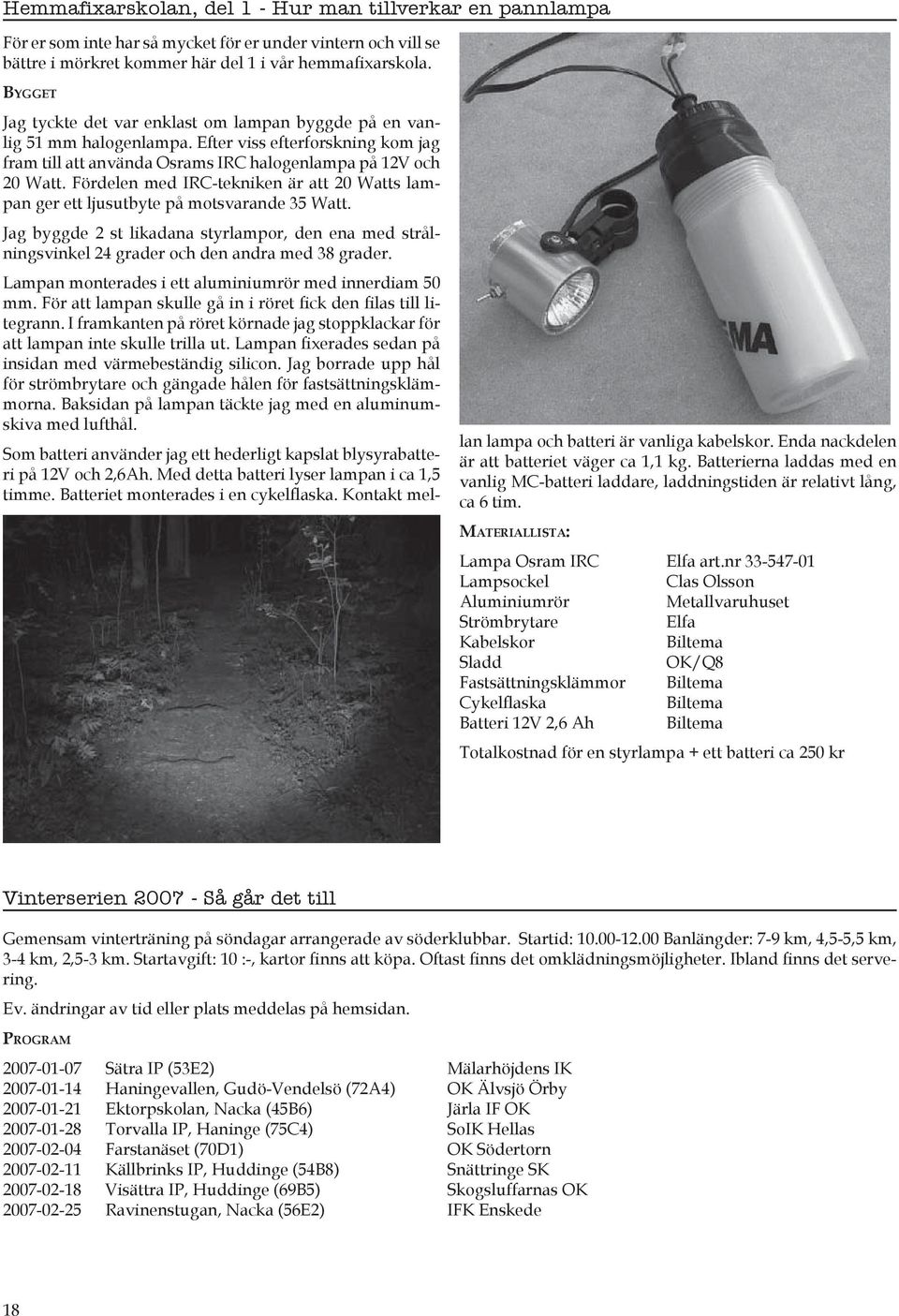 Fördelen med IRC-tekniken är att 20 Watts lampan ger ett ljusutbyte på motsvarande 35 Watt. Jag byggde 2 st likadana styrlampor, den ena med strålningsvinkel 24 grader och den andra med 38 grader.