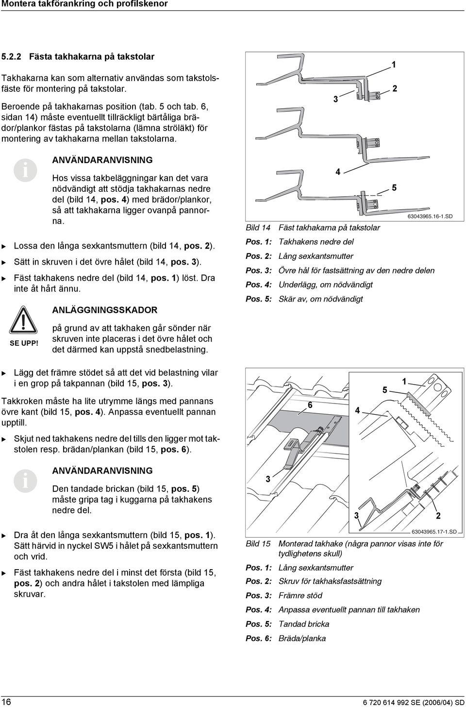 Hos vssa takbeläggnngar kan det vara nödvändgt att stödja takhakarnas nedre del (bld, pos. ) med brädor/plankor, så att takhakarna lgger ovanpå pannorna. Lossa den långa sexkantsmuttern (bld, pos. ). Sätt n skruven det övre hålet (bld, pos.