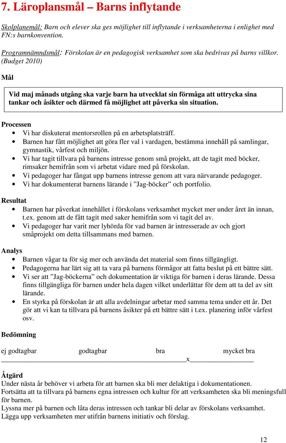 (Budget 2010) Mål Vid maj månads utgång ska varje barn ha utvecklat sin förmåga att uttrycka sina tankar och åsikter och därmed få möjlighet att påverka sin situation.