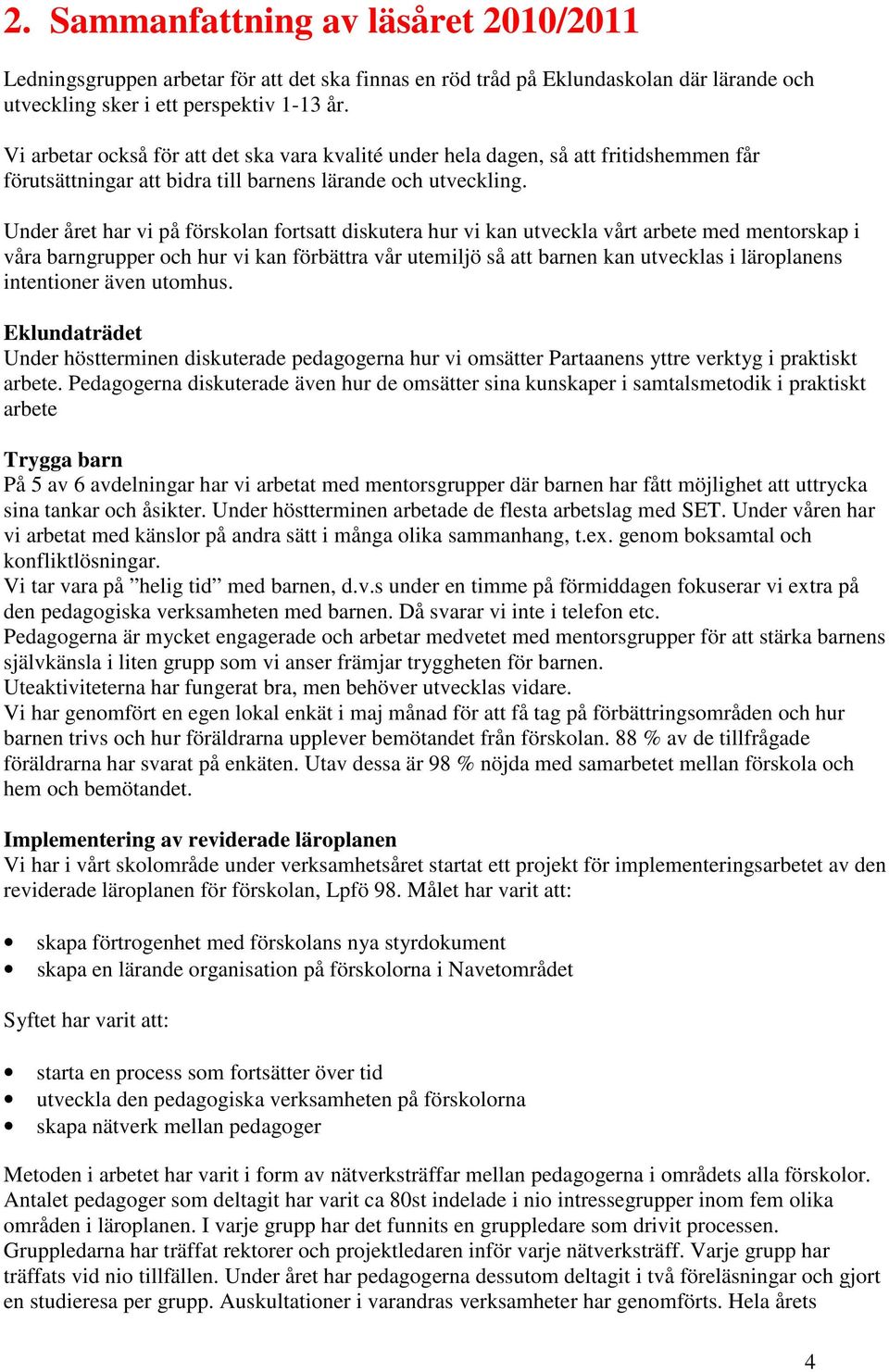 Under året har vi på förskolan fortsatt diskutera hur vi kan utveckla vårt arbete med mentorskap i våra barngrupper och hur vi kan förbättra vår utemiljö så att barnen kan utvecklas i läroplanens