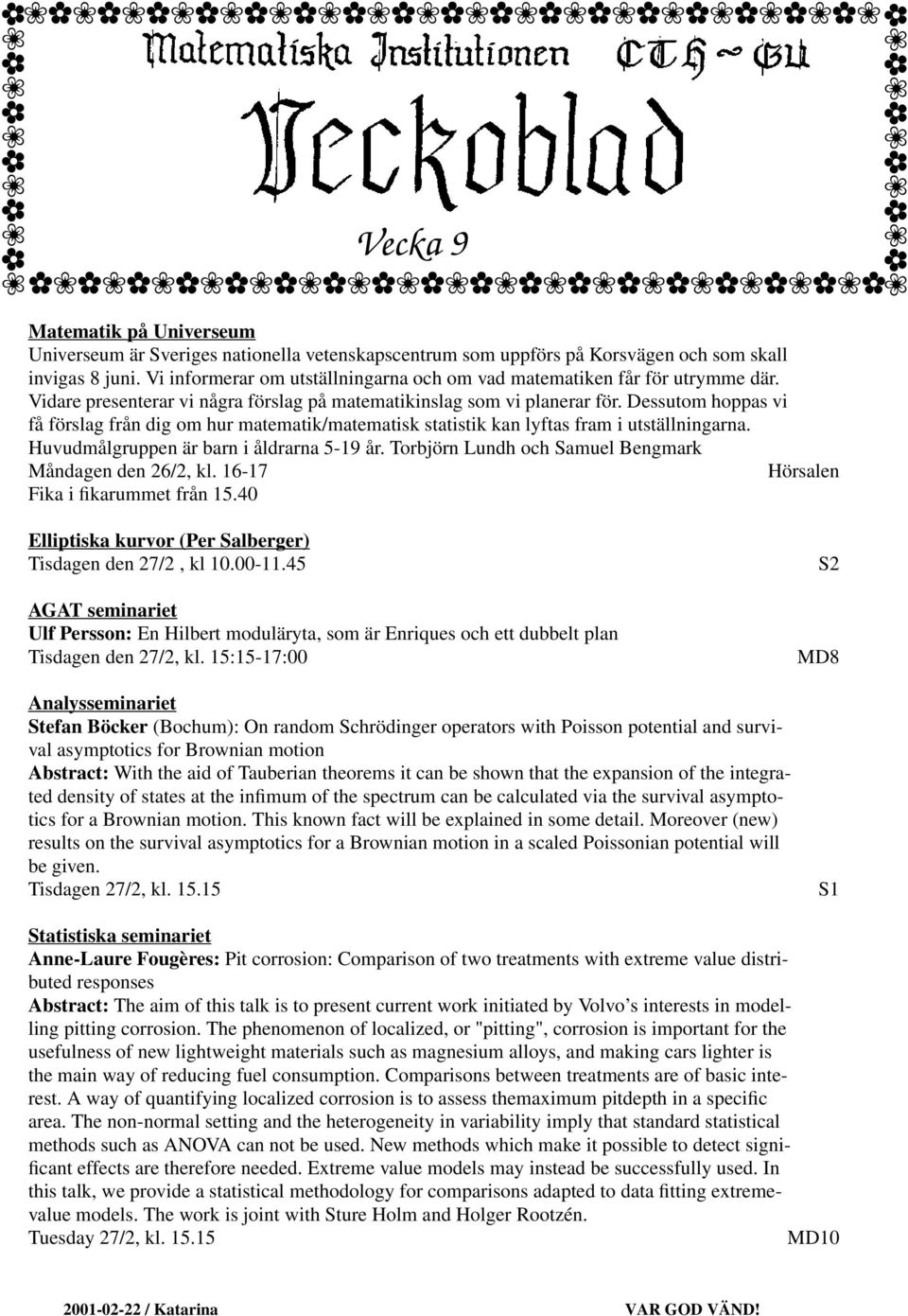 Dessutom hoppas vi få förslag från dig om hur matematik/matematisk statistik kan lyftas fram i utställningarna. Huvudmålgruppen är barn i åldrarna 5-19 år.