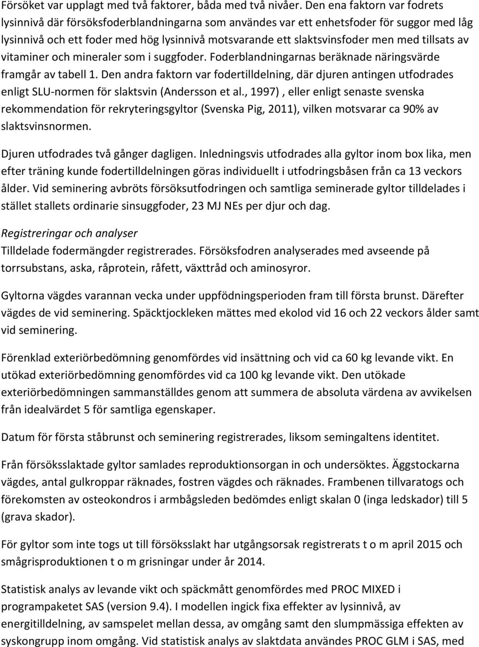 med tillsats av vitaminer och mineraler som i suggfoder. Foderblandningarnas beräknade näringsvärde framgår av tabell 1.