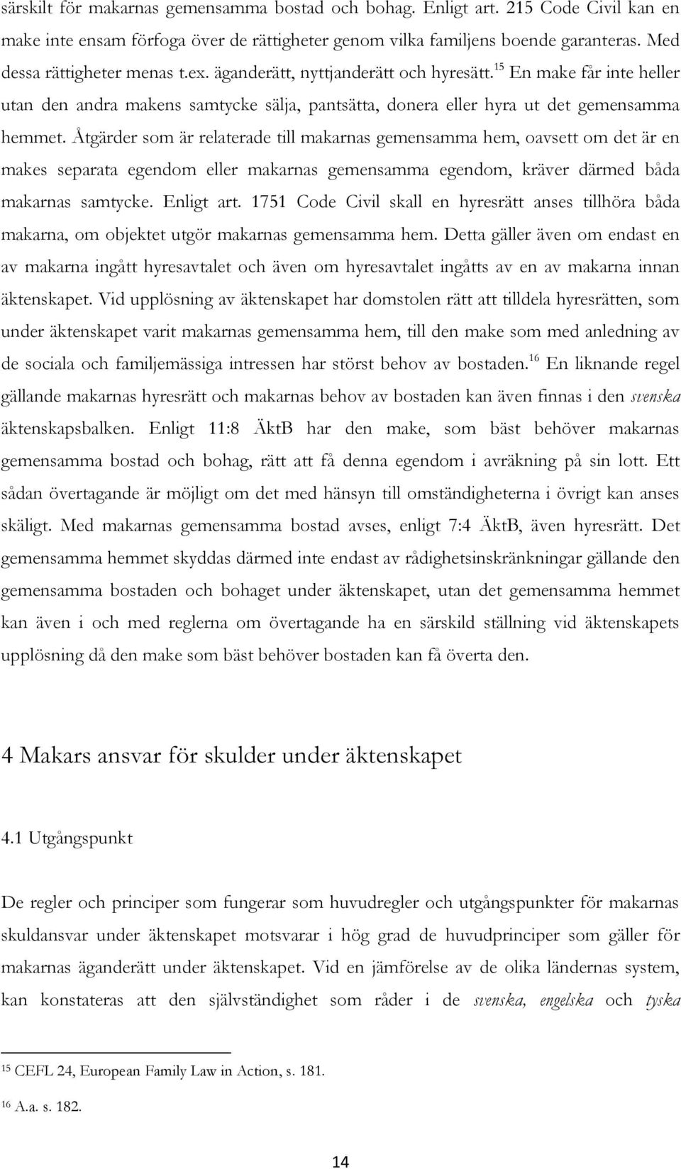 Åtgärder som är relaterade till makarnas gemensamma hem, oavsett om det är en makes separata egendom eller makarnas gemensamma egendom, kräver därmed båda makarnas samtycke. Enligt art.