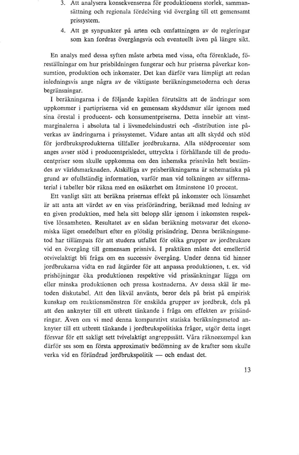 En analys med dessa syften måste arbeta med vissa, ofta förenklade, föreställningar om hur prisbildningen fungerar och hur priserna påverkar konsumtion, produktion och inkomster.