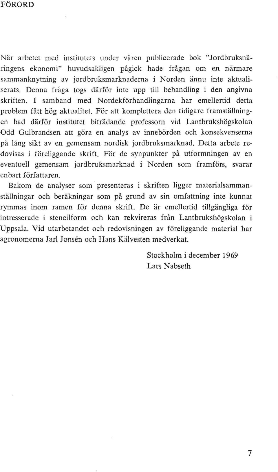 Denna fråga togs därför inte upp till behandling i den angivna skriften. I samband med Nordekförhandlingama har emellertid detta problem fått hög aktualitet.