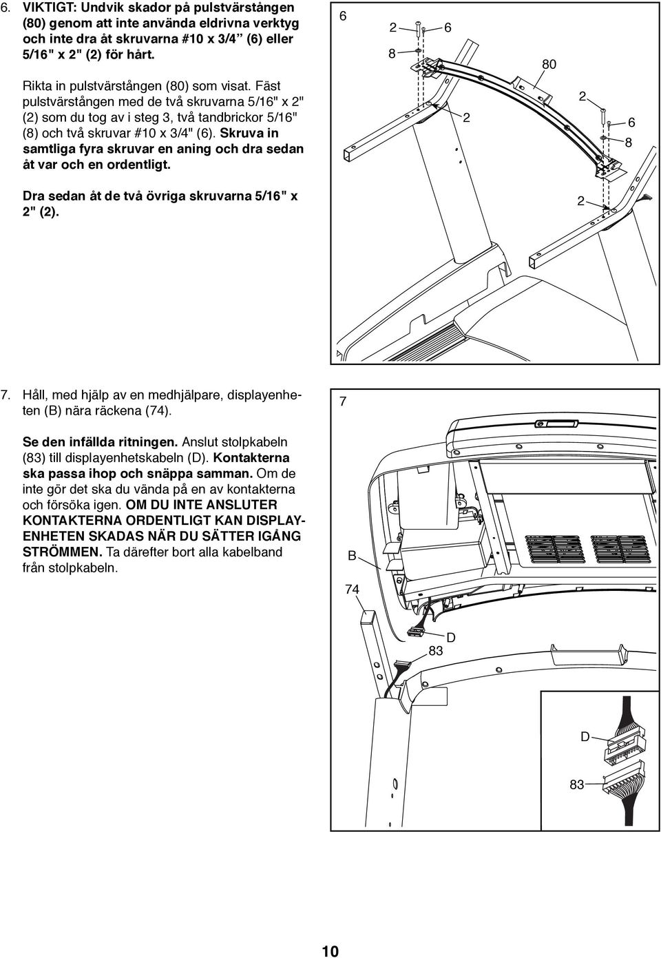 Skruva in samtliga fyra skruvar en aning och dra sedan åt var och en ordentligt. 2 2 6 8 Dra sedan åt de två övriga skruvarna /16" x 2" (2). 2 7.