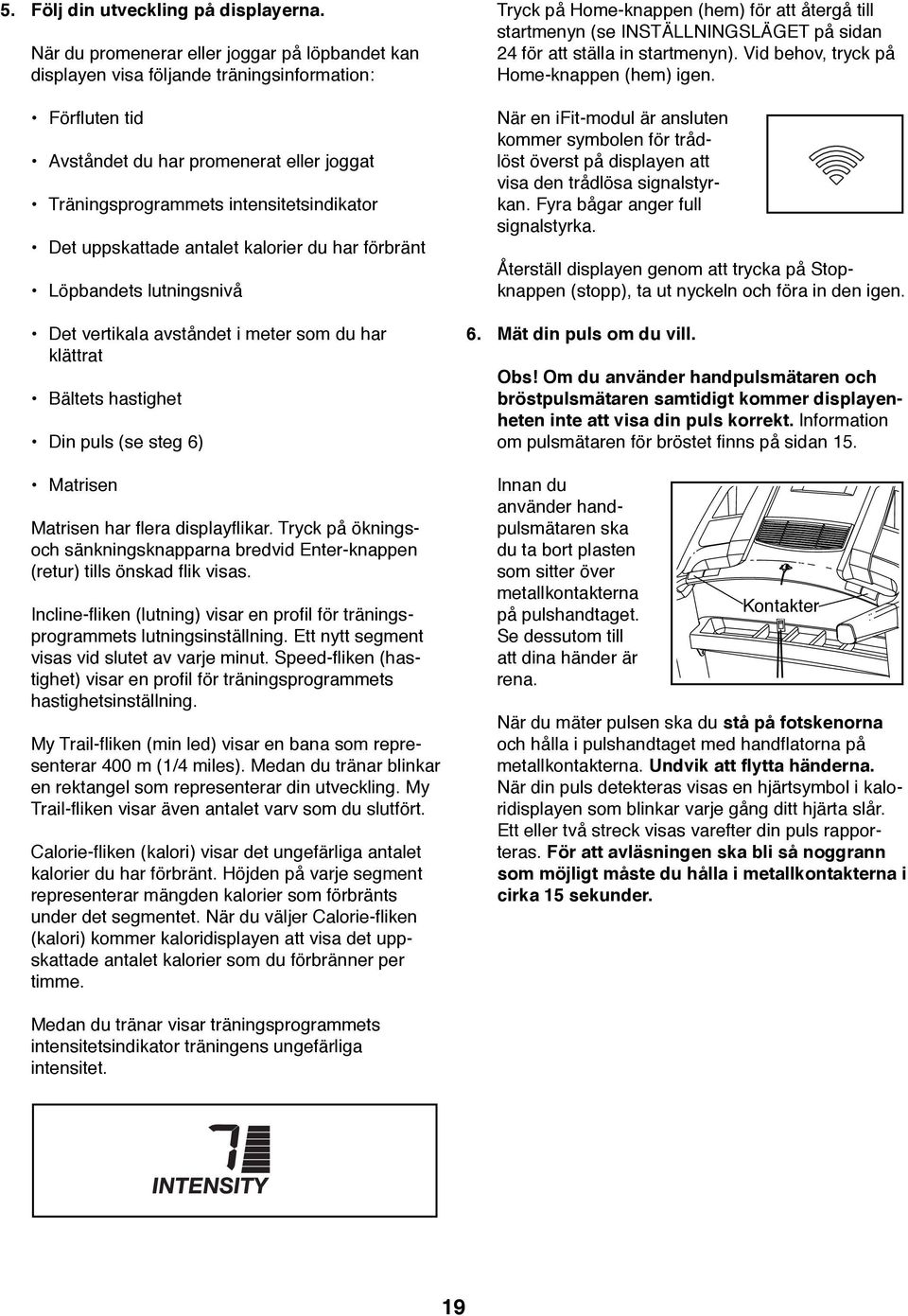 uppskattade antalet kalorier du har förbränt Löpbandets lutningsnivå Det vertikala avståndet i meter som du har klättrat Bältets hastighet Din puls (se steg 6) Matrisen Matrisen har flera