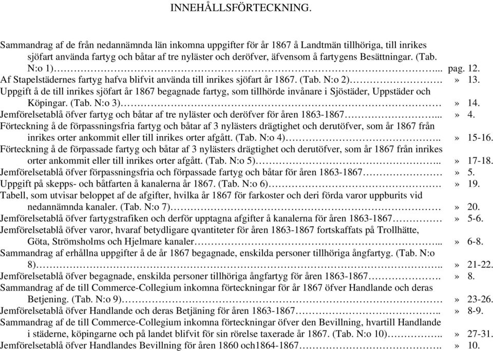 Besättningar. (Tab. N:o 1)... pag. 12. Af Stapelstädernes fartyg hafva blifvit använda till inrikes sjöfart år 1867. (Tab. N:o 2).» 13.