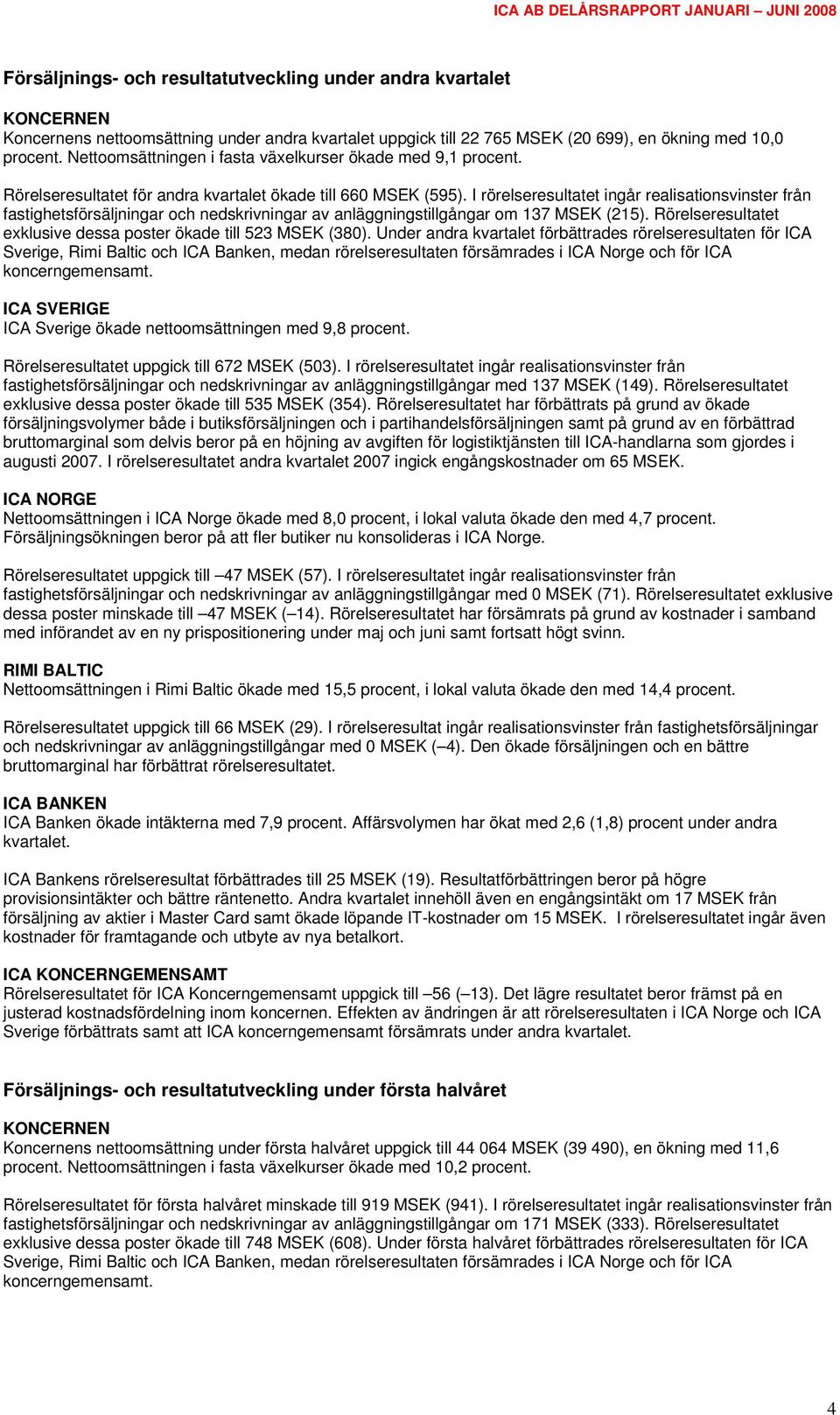 I rörelseresultatet ingår realisationsvinster från fastighetsförsäljningar och nedskrivningar av anläggningstillgångar om 137 MSEK (215).