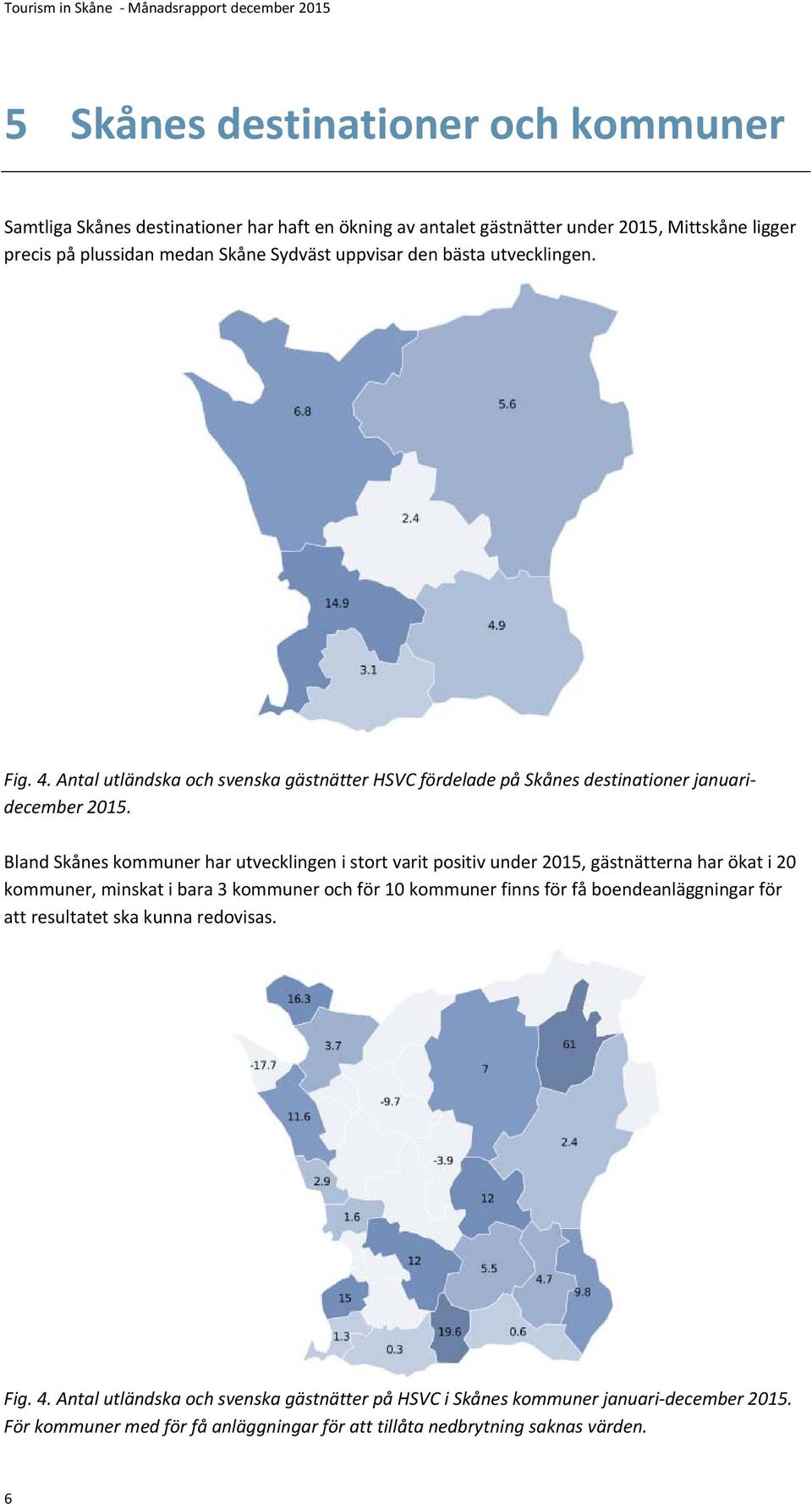Bland Skånes kommuner har utvecklingen i stort varit positiv under 2015, gästnätterna har ökat i 20 kommuner, minskat i bara 3 kommuner och för 10 kommuner finns för få