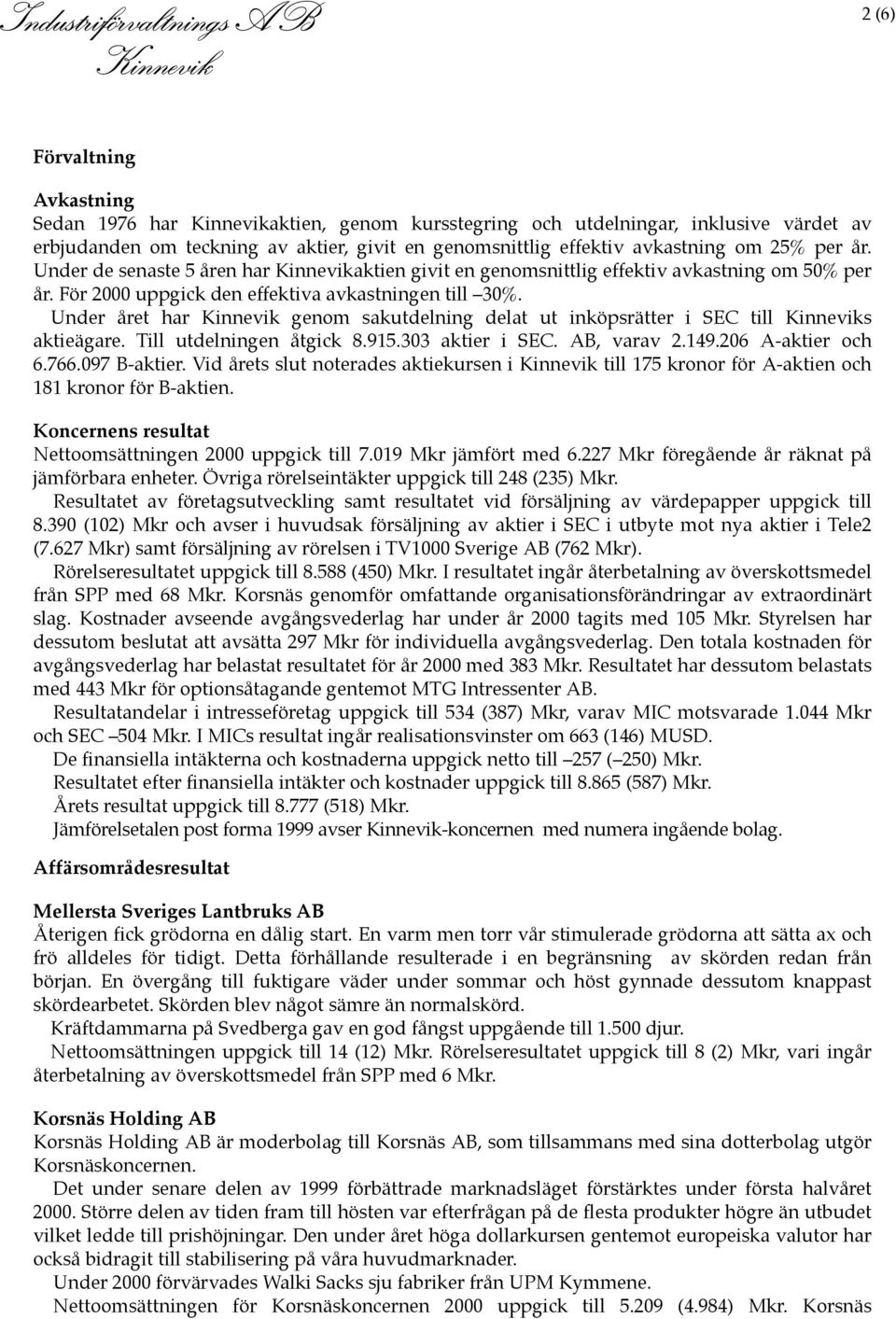 Under året har Kinnevik genom sakutdelning delat ut inköpsrätter i SEC till Kinneviks aktieägare. Till utdelningen åtgick 8.915.303 aktier i SEC. AB, varav 2.149.206 A-aktier och 6.766.097 B-aktier.